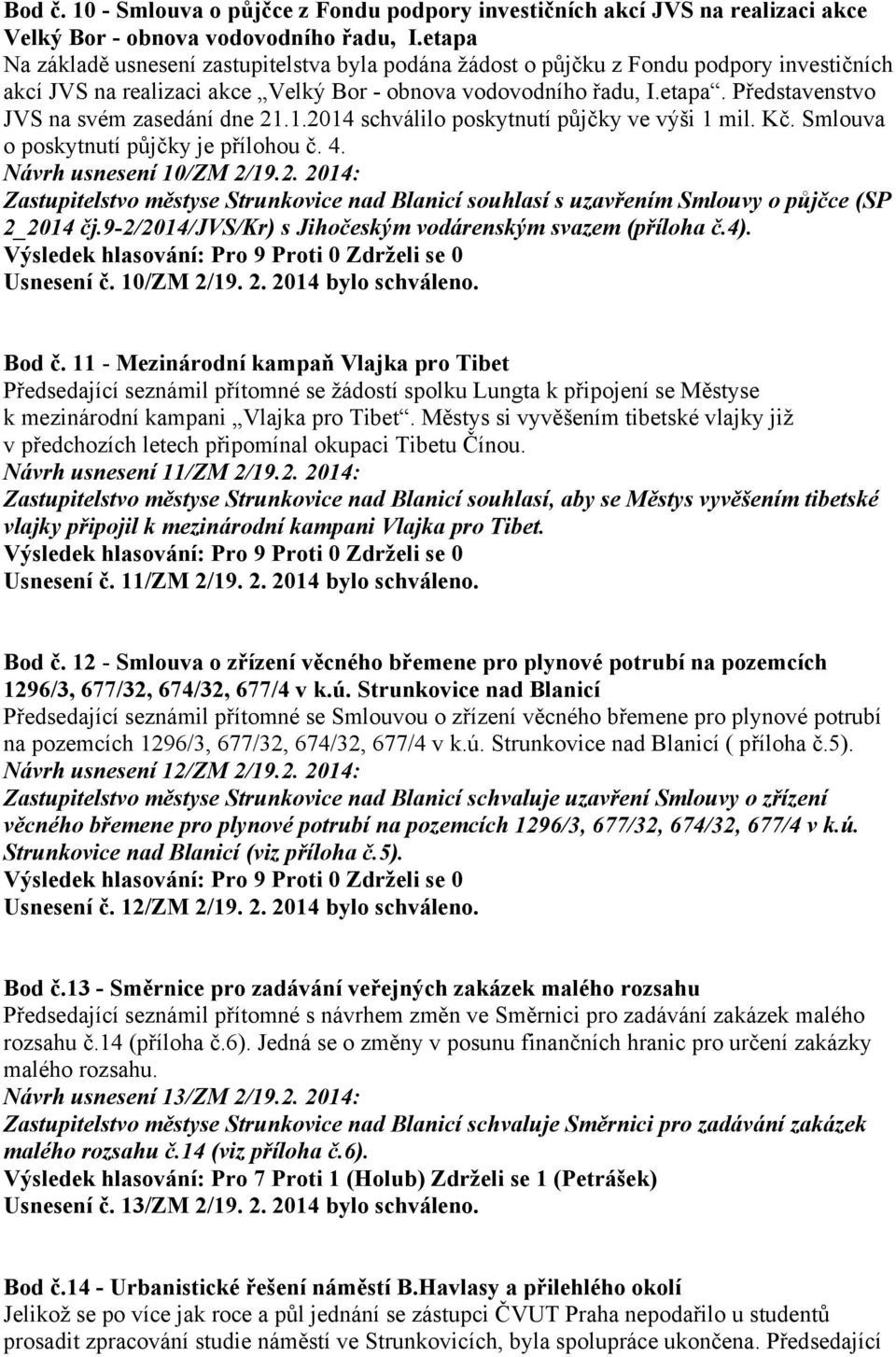 1.2014 schválilo poskytnutí půjčky ve výši 1 mil. Kč. Smlouva o poskytnutí půjčky je přílohou č. 4. Návrh usnesení 10/ZM 2/19.2. 2014: Zastupitelstvo městyse Strunkovice nad Blanicí souhlasí s uzavřením Smlouvy o půjčce (SP 2_2014 čj.