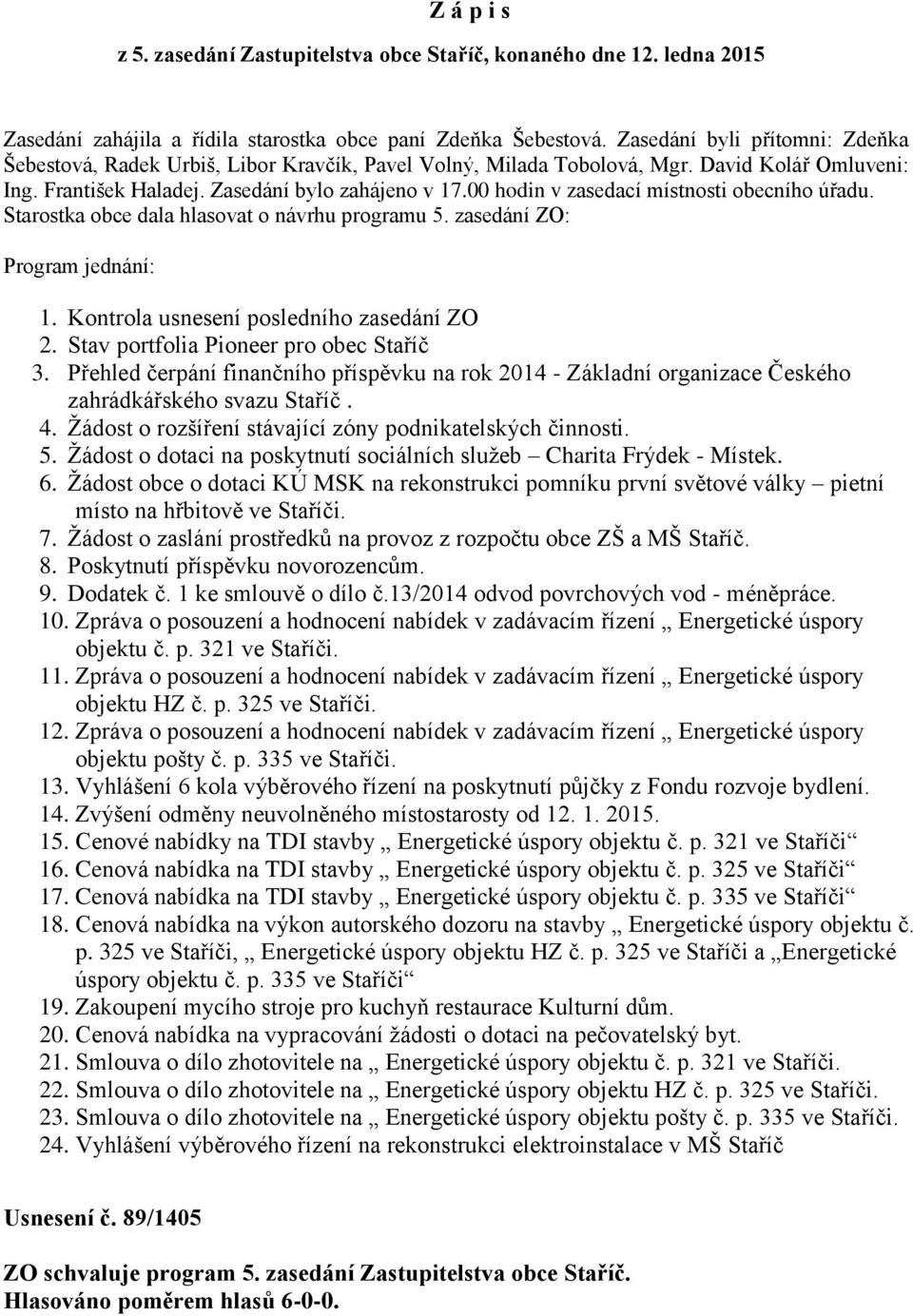 00 hodin v zasedací místnosti obecního úřadu. Starostka obce dala hlasovat o návrhu programu 5. zasedání ZO: Program jednání: 1. Kontrola usnesení posledního zasedání ZO 2.