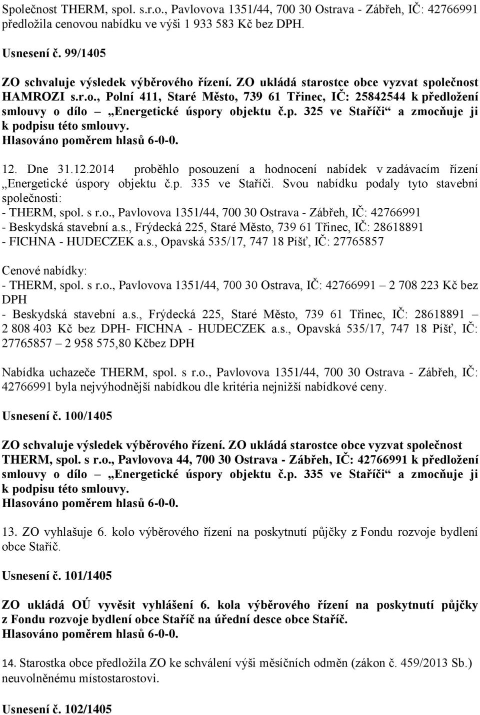 p. 325 ve Staříči a zmocňuje ji k podpisu této smlouvy. 12. Dne 31.12.2014 proběhlo posouzení a hodnocení nabídek v zadávacím řízení Energetické úspory objektu č.p. 335 ve Staříči.