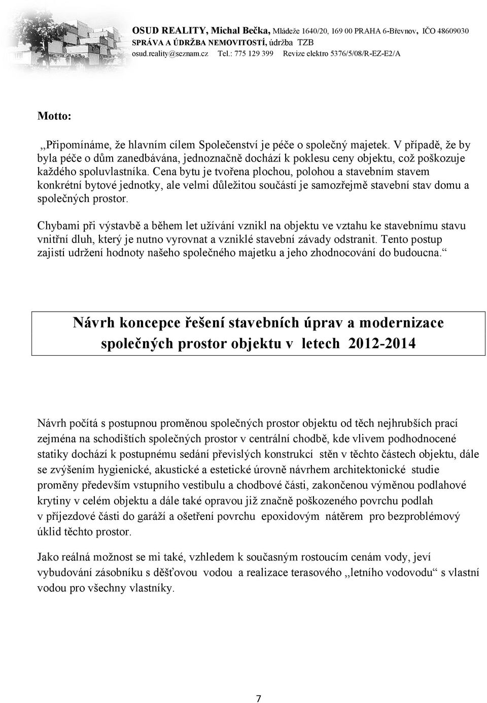 Cena bytu je tvořena plochou, polohou a stavebním stavem konkrétní bytové jednotky, ale velmi důležitou součástí je samozřejmě stavební stav domu a společných prostor.
