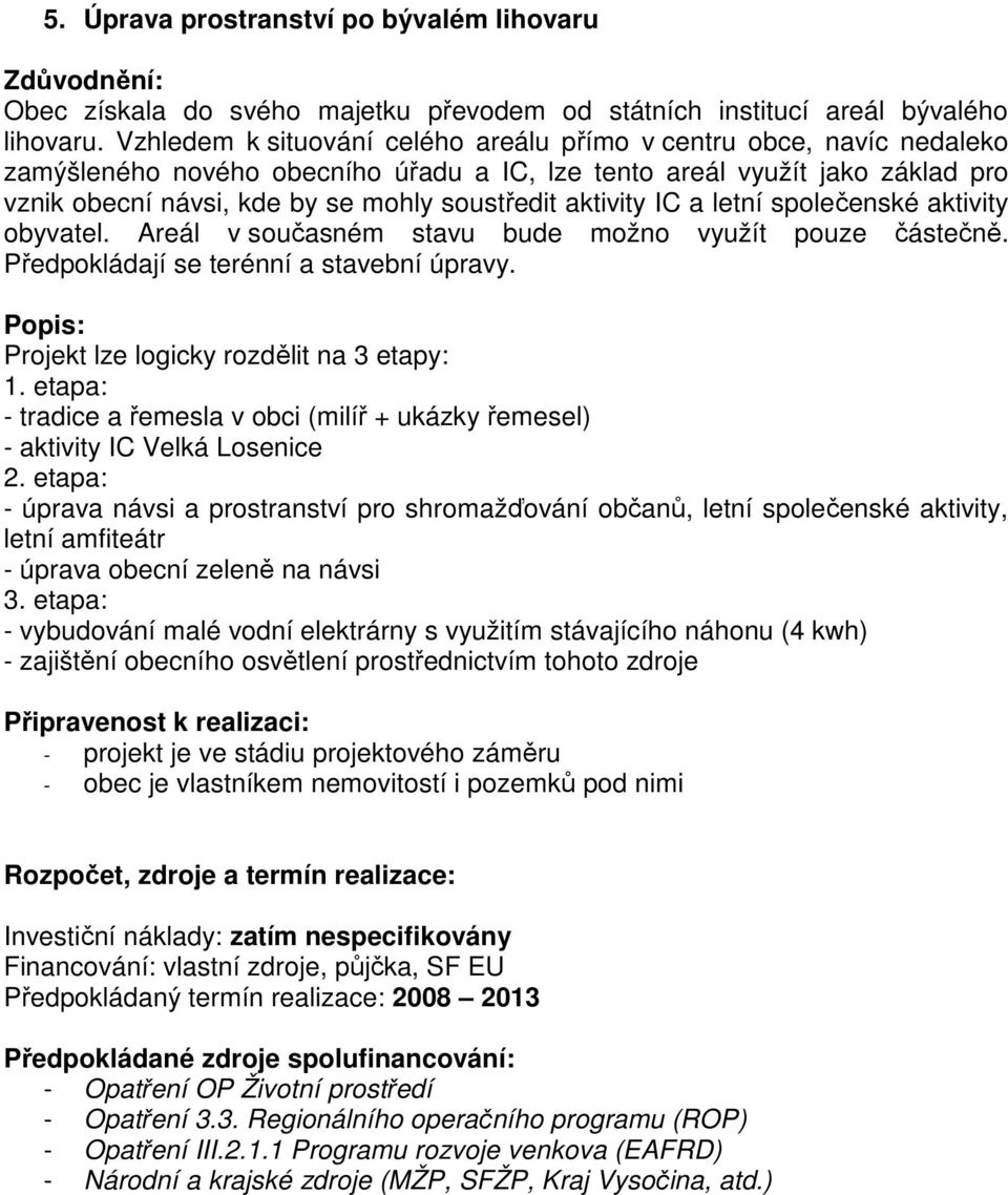 aktivity IC a letní společenské aktivity obyvatel. Areál v současném stavu bude možno využít pouze částečně. Předpokládají se terénní a stavební úpravy. Projekt lze logicky rozdělit na 3 etapy: 1.