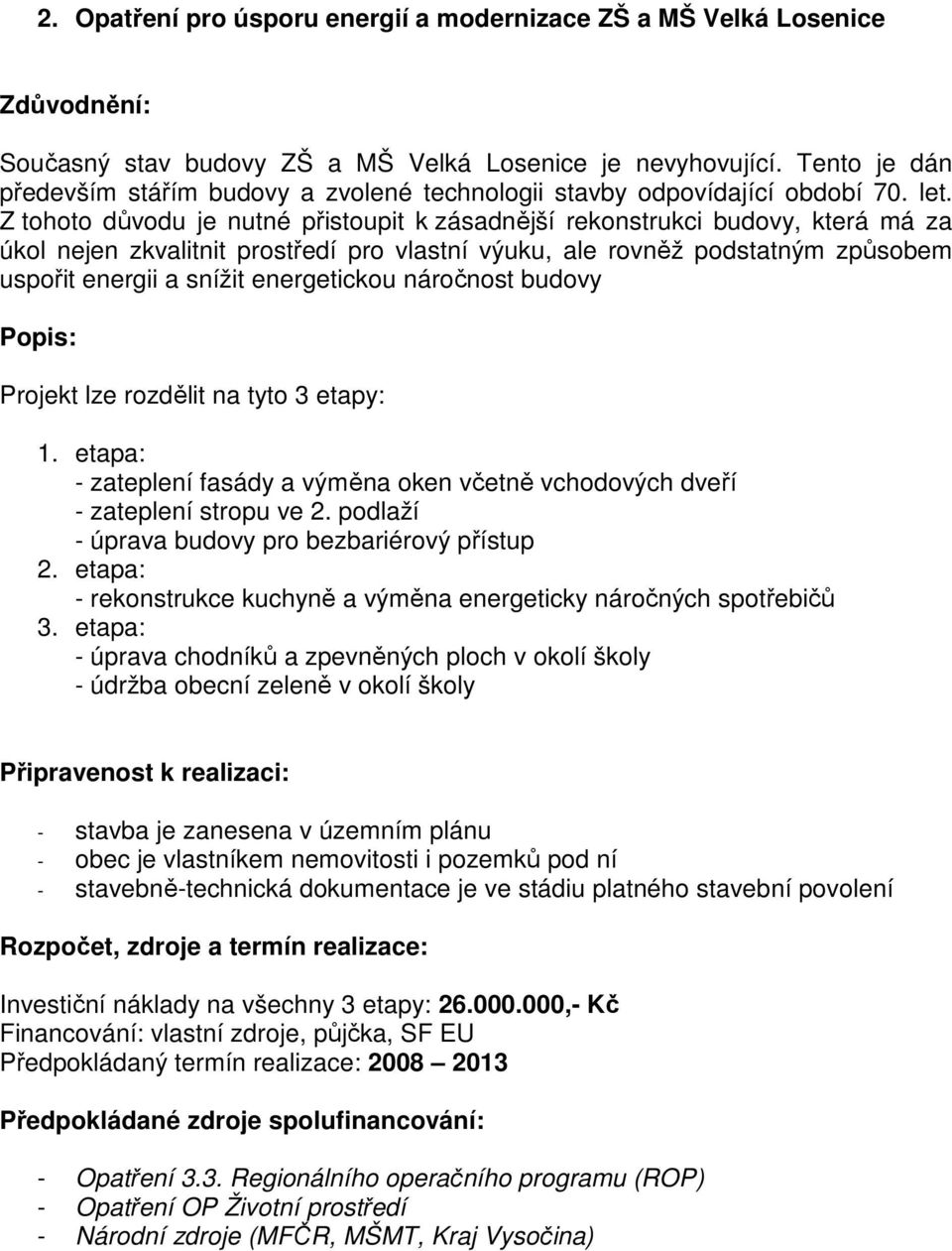 Z tohoto důvodu je nutné přistoupit k zásadnější rekonstrukci budovy, která má za úkol nejen zkvalitnit prostředí pro vlastní výuku, ale rovněž podstatným způsobem uspořit energii a snížit