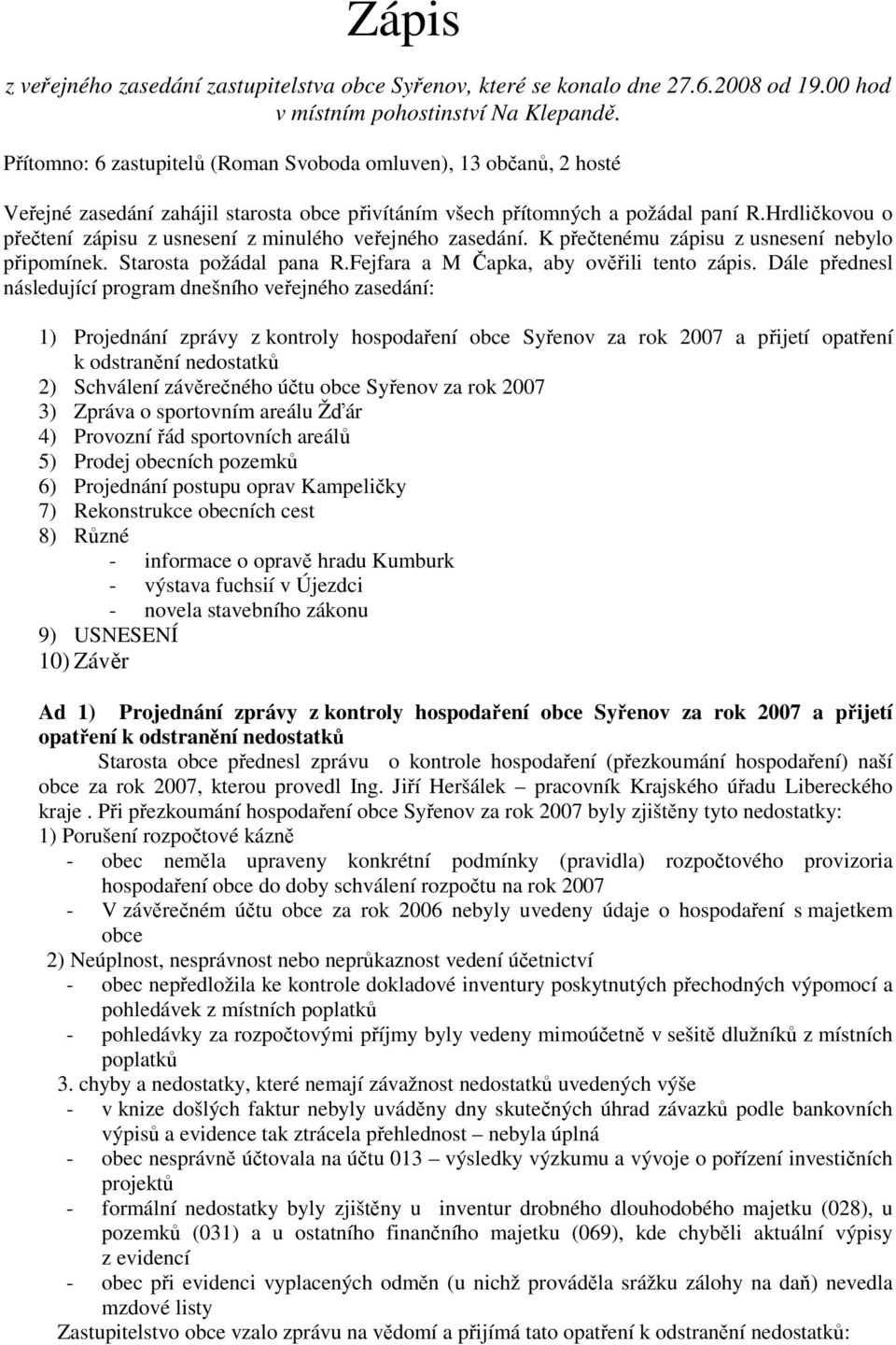 Hrdličkovou o přečtení zápisu z usnesení z minulého veřejného zasedání. K přečtenému zápisu z usnesení nebylo připomínek. Starosta požádal pana R.Fejfara a M Čapka, aby ověřili tento zápis.