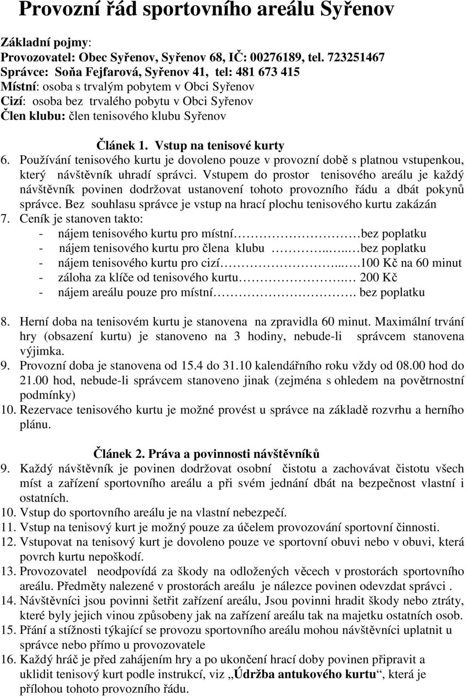 Článek 1. Vstup na tenisové kurty 6. Používání tenisového kurtu je dovoleno pouze v provozní době s platnou vstupenkou, který návštěvník uhradí správci.