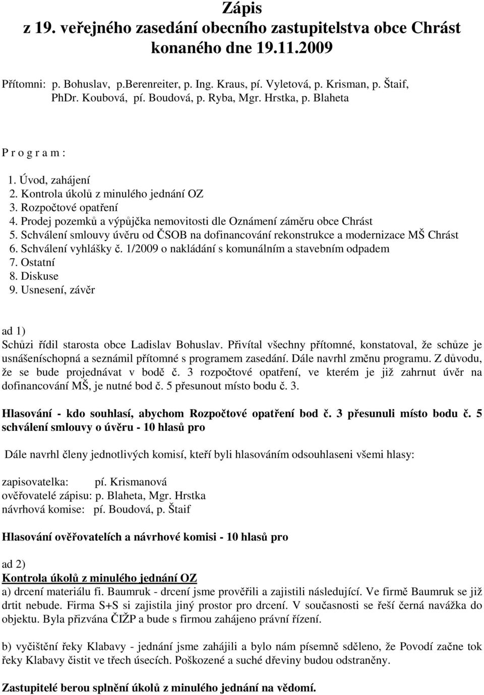 Prodej pozemků a výpůjčka nemovitosti dle Oznámení záměru obce Chrást 5. Schválení smlouvy úvěru od ČSOB na dofinancování rekonstrukce a modernizace MŠ Chrást 6. Schválení vyhlášky č.