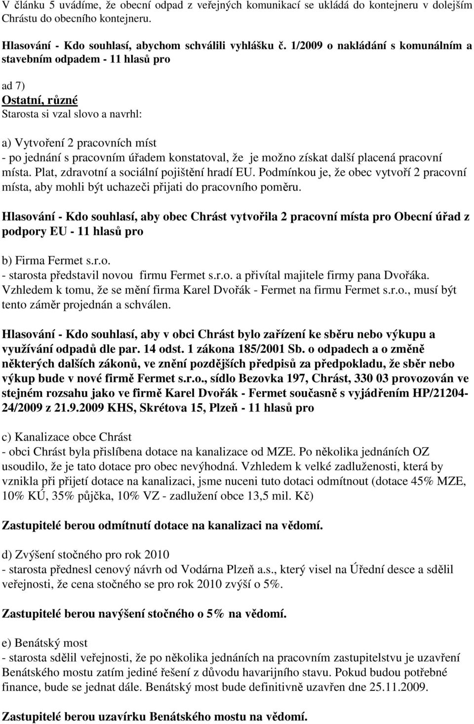 je možno získat další placená pracovní místa. Plat, zdravotní a sociální pojištění hradí EU. Podmínkou je, že obec vytvoří 2 pracovní místa, aby mohli být uchazeči přijati do pracovního poměru.