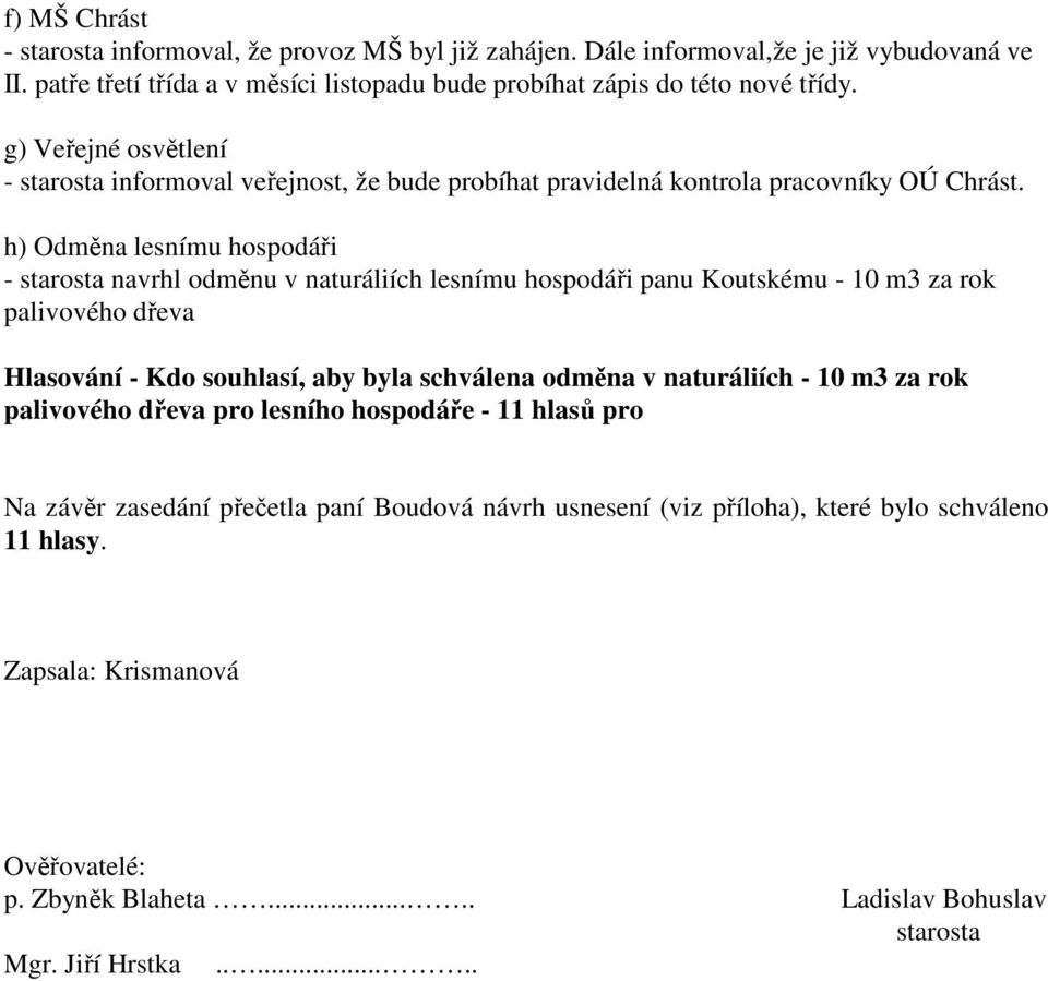 h) Odměna lesnímu hospodáři - starosta navrhl odměnu v naturáliích lesnímu hospodáři panu Koutskému - 10 m3 za rok palivového dřeva Hlasování - Kdo souhlasí, aby byla schválena odměna v