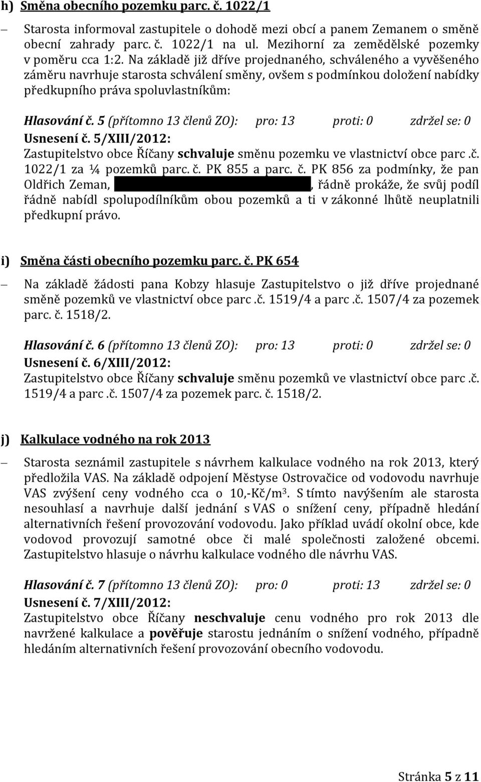 Na základě již dříve projednaného, schváleného a vyvěšeného záměru navrhuje starosta schválení směny, ovšem s podmínkou doložení nabídky předkupního práva spoluvlastníkům: Hlasování č.