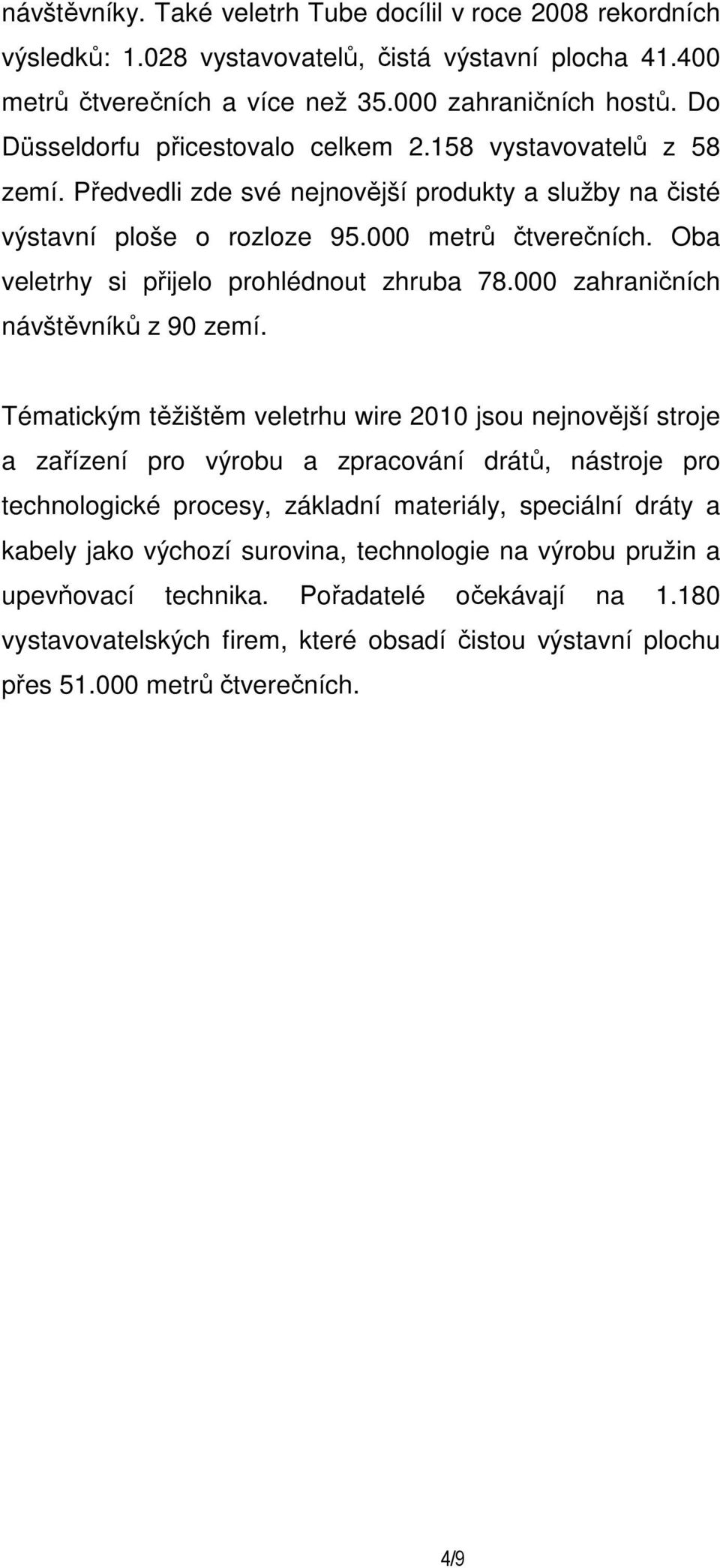 Oba veletrhy si přijelo prohlédnout zhruba 78.000 zahraničních návštěvníků z 90 zemí.