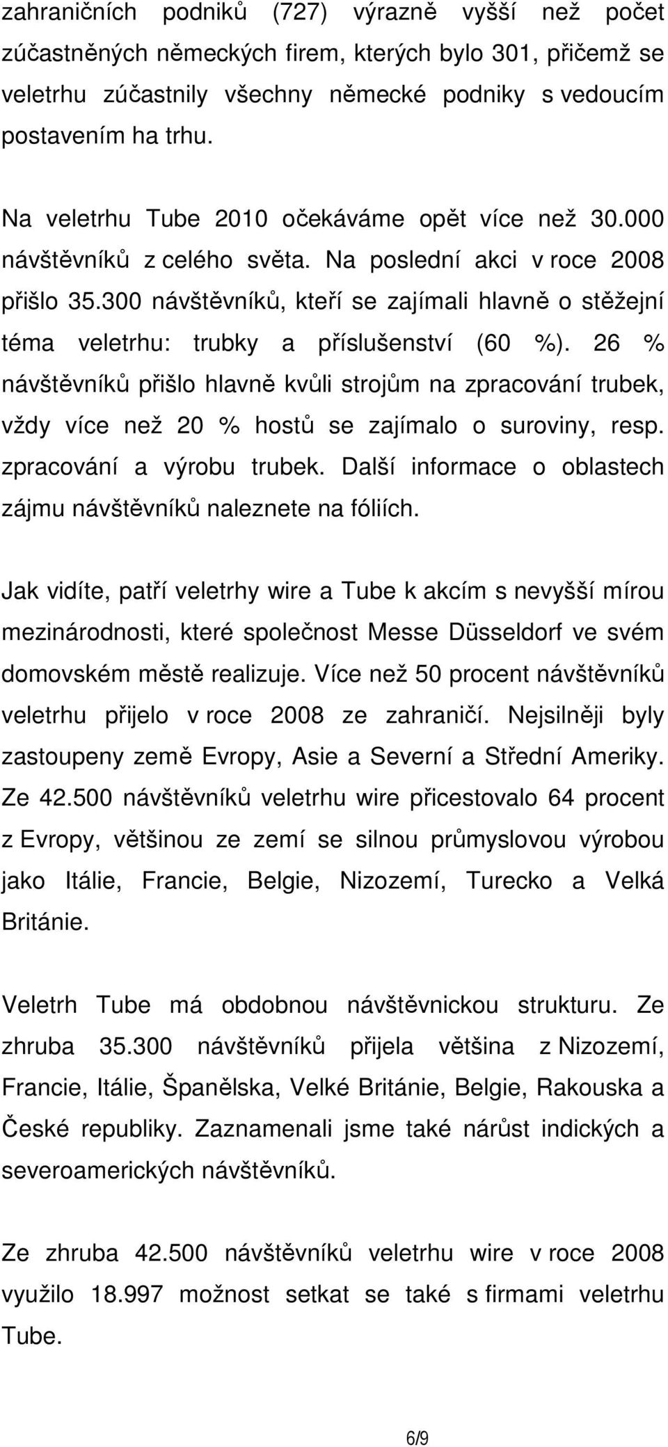 300 návštěvníků, kteří se zajímali hlavně o stěžejní téma veletrhu: trubky a příslušenství (60 %).