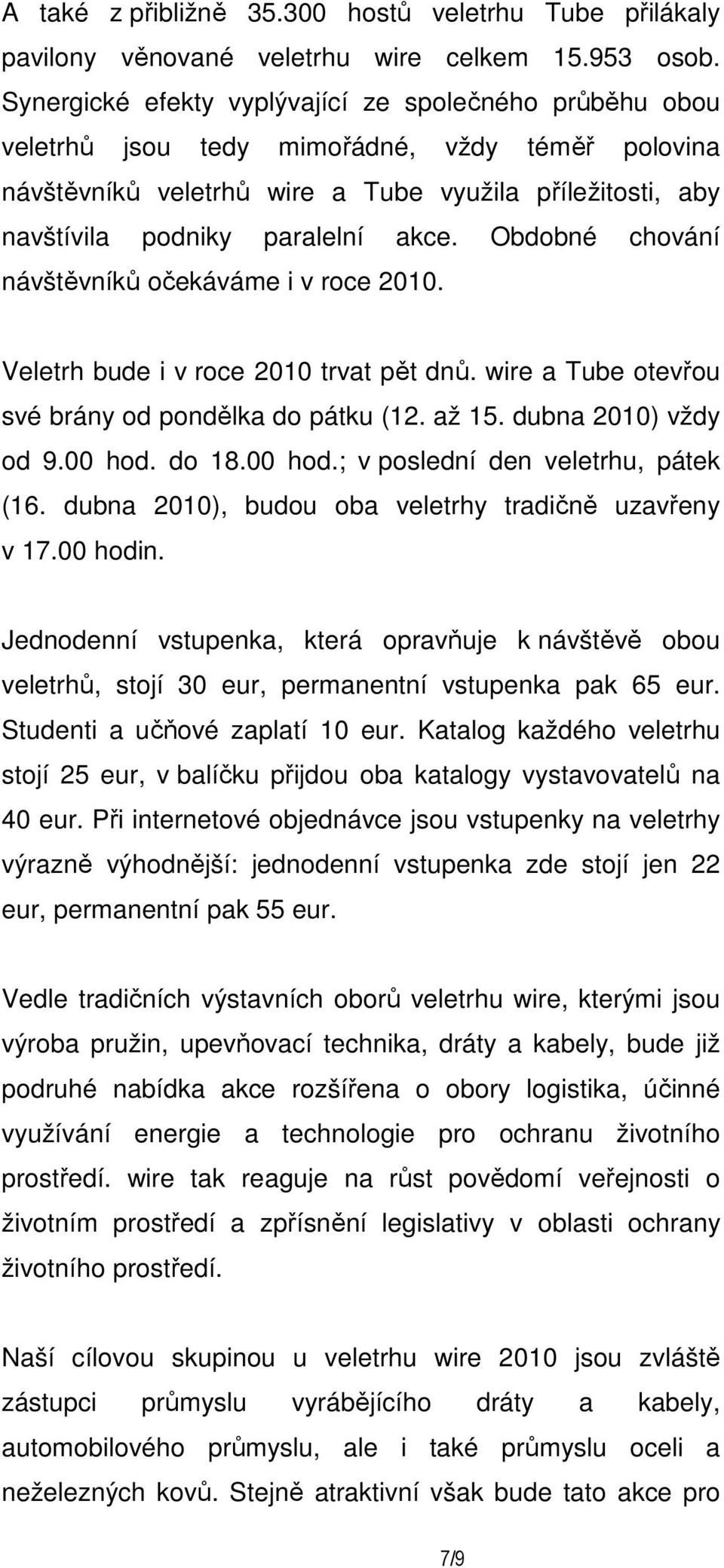 Obdobné chování návštěvníků očekáváme i v roce 2010. Veletrh bude i v roce 2010 trvat pět dnů. wire a Tube otevřou své brány od pondělka do pátku (12. až 15. dubna 2010) vždy od 9.00 hod. do 18.