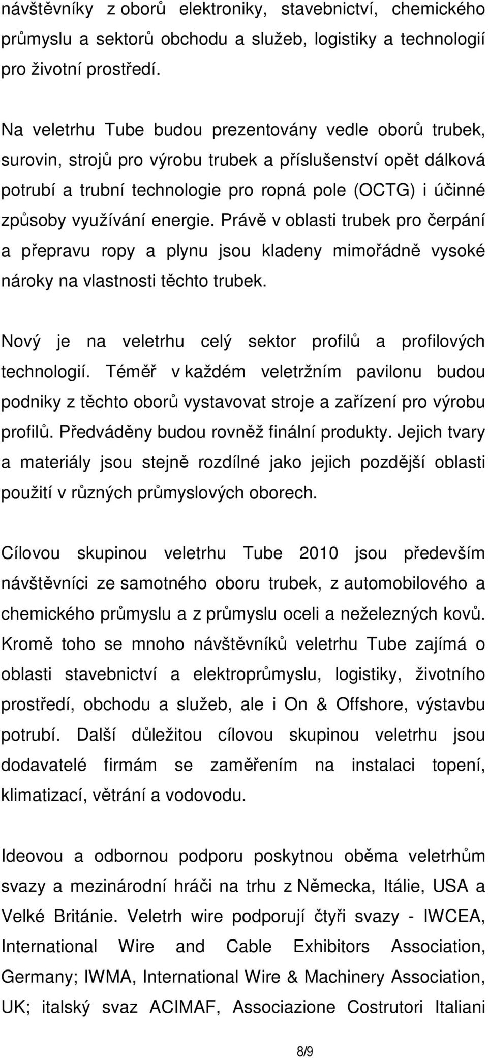 energie. Právě v oblasti trubek pro čerpání a přepravu ropy a plynu jsou kladeny mimořádně vysoké nároky na vlastnosti těchto trubek. Nový je na veletrhu celý sektor profilů a profilových technologií.