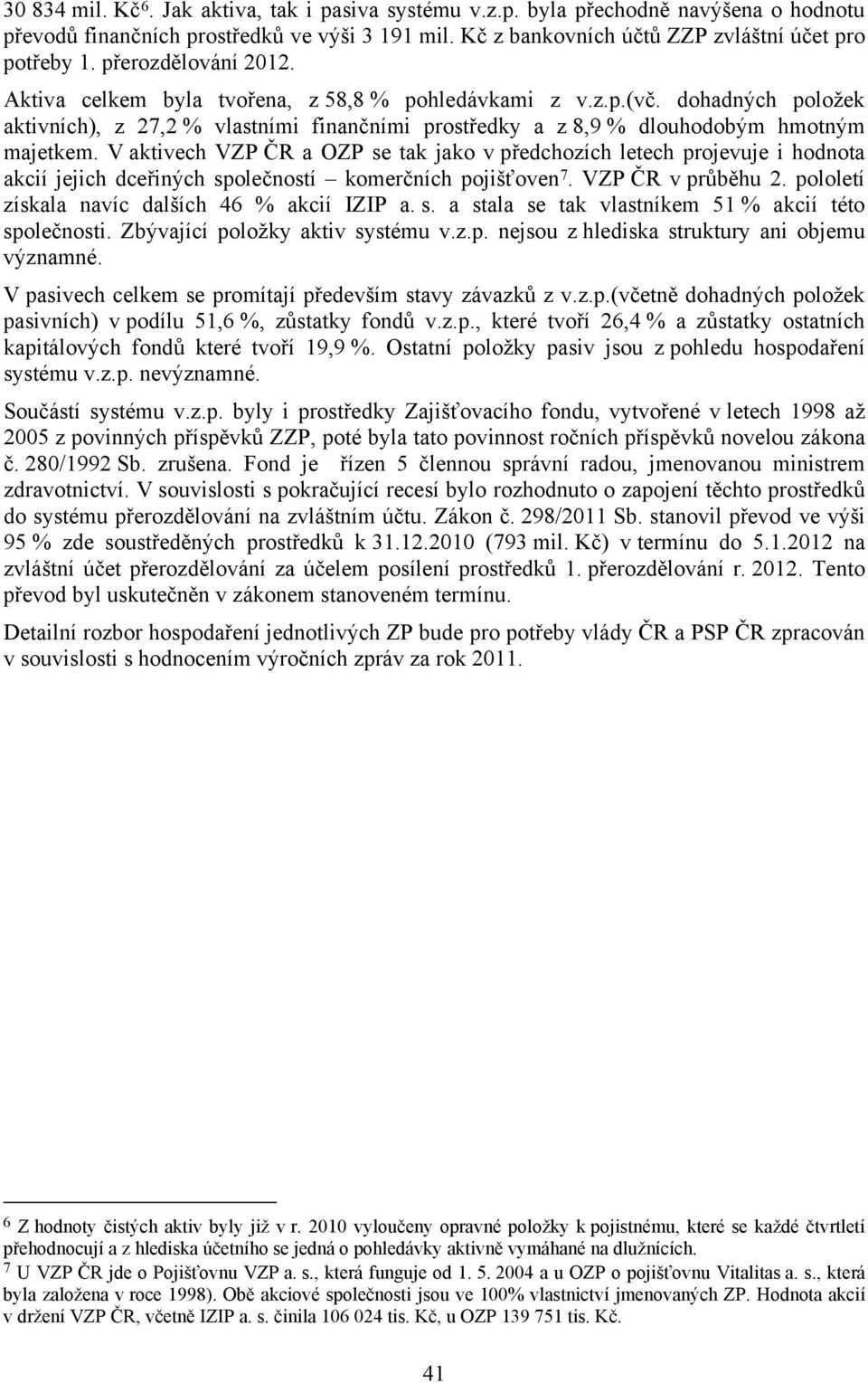 V aktivech VZP ČR a OZP se tak jako v předchozích letech projevuje i hodnota akcií jejich dceřiných společností komerčních pojišťoven 7. VZP ČR v průběhu 2.