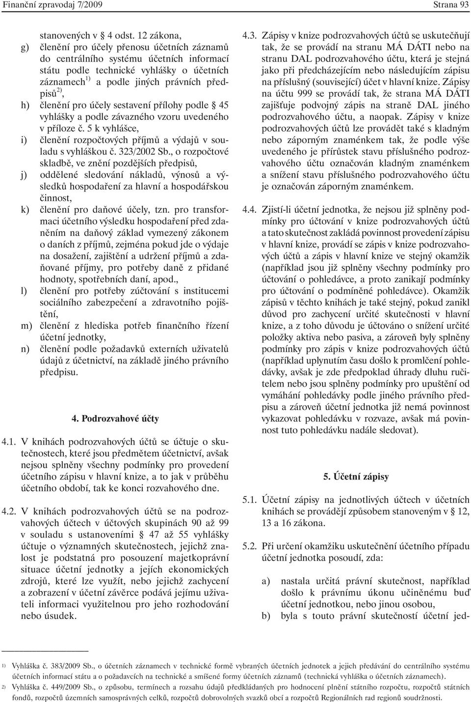 členění pro účely sestavení přílohy podle 45 vyhlášky a podle závazného vzoru uvedeného v příloze č. 5 k vyhlášce, i) členění rozpočtových příjmů a výdajů v souladu s vyhláškou č. 323/2002 Sb.