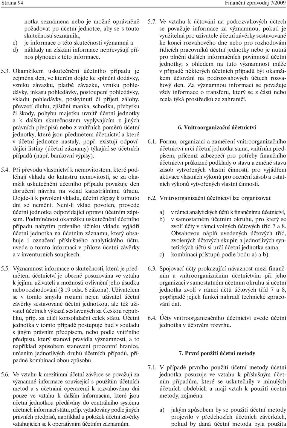 Okamžikem uskutečnění účetního případu je zejména den, ve kterém dojde ke splnění dodávky, vzniku závazku, platbě závazku, vzniku pohledávky, inkasu pohledávky, postoupení pohledávky, vkladu