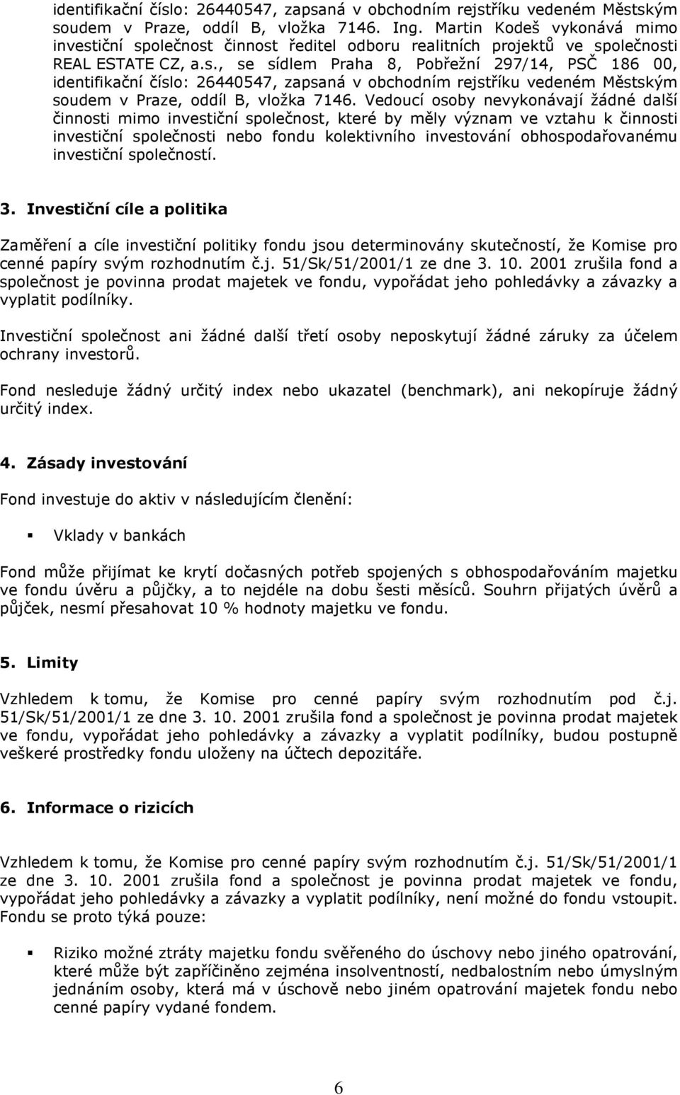 Vedoucí osoby nevykonávají žádné další činnosti mimo investiční společnost, které by měly význam ve vztahu k činnosti investiční společnosti nebo fondu kolektivního investování obhospodařovanému