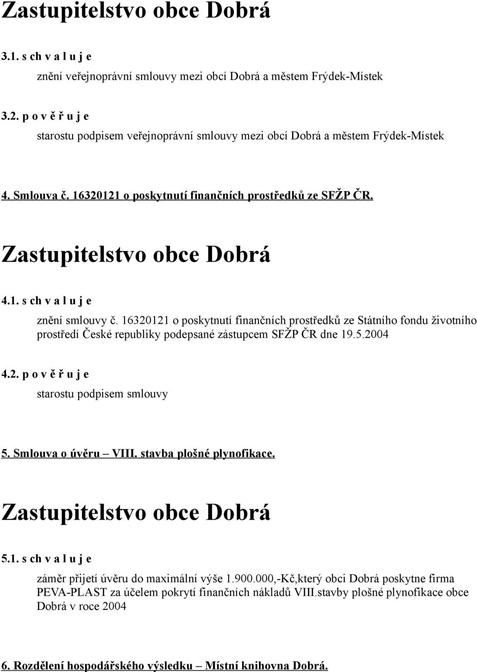 16320121 o poskytnutí finančních prostředků ze Státního fondu životního prostředí České republiky podepsané zástupcem SFŽP ČR dne 19.5.2004 4.2. p o v ě ř u j e starostu podpisem smlouvy 5.