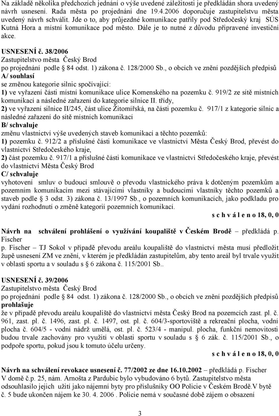 Dále je to nutné z důvodu připravené investiční akce. USNESENÍ č. 38/2006 A/ souhlasí se změnou kategorie silnic spočívající: 1) ve vyřazení části místní komunikace ulice Komenského na pozemku č.