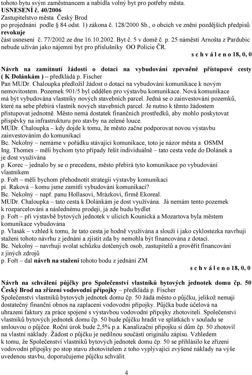 Chaloupka předložil žádost o dotaci na vybudování komunikace k novým nemovitostem. Pozemek 901/5 byl oddělen pro výstavbu komunikace.