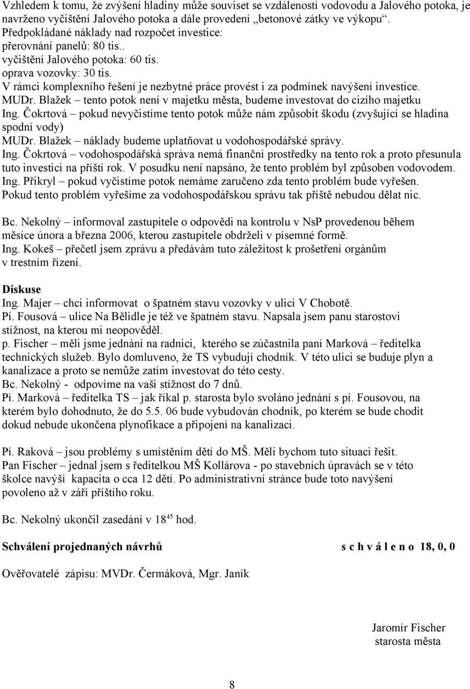 V rámci komplexního řešení je nezbytné práce provést i za podmínek navýšení investice. MUDr. Blažek tento potok není v majetku města, budeme investovat do cizího majetku Ing.