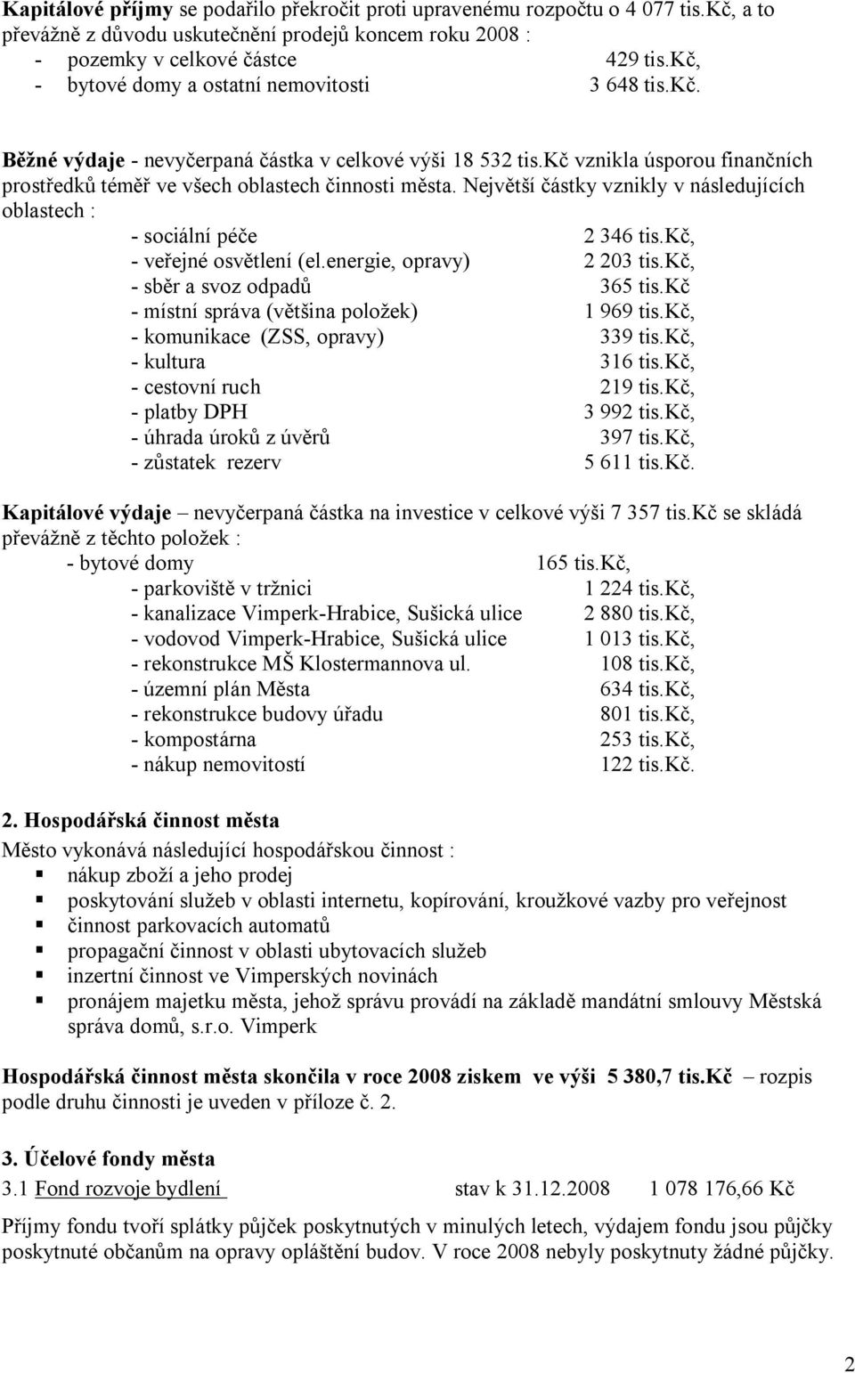 Největší částky vznikly v následujících oblastech : - sociální péče 2 346 tis.kč, - veřejné osvětlení (el.energie, opravy) 2 203 tis.kč, - sběr a svoz odpadů 365 tis.