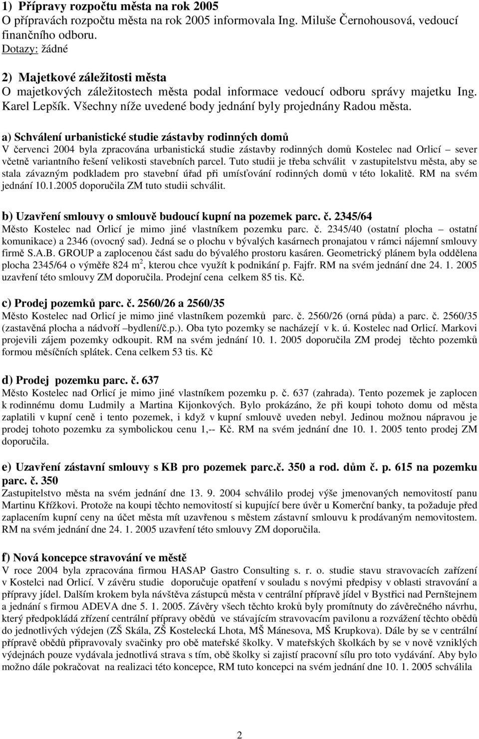 a) Schválení urbanistické studie zástavby rodinných domů V červenci 2004 byla zpracována urbanistická studie zástavby rodinných domů Kostelec nad Orlicí sever včetně variantního řešení velikosti