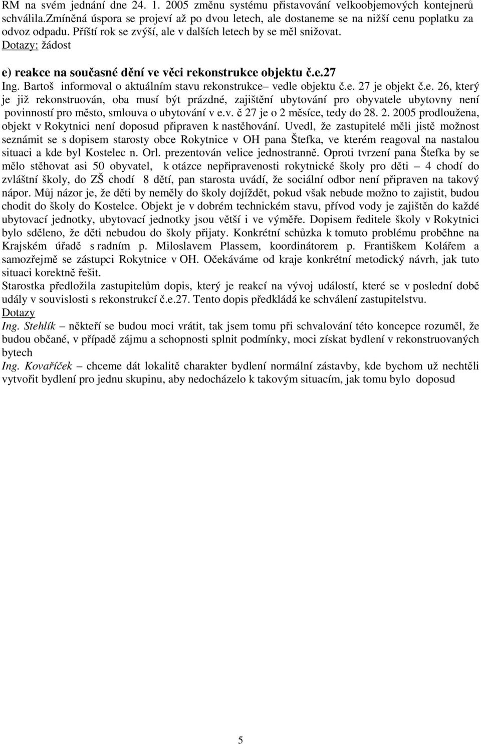 Bartoš informoval o aktuálním stavu rekonstrukce vedle objektu č.e. 27 je objekt č.e. 26, který je již rekonstruován, oba musí být prázdné, zajištění ubytování pro obyvatele ubytovny není povinností pro město, smlouva o ubytování v e.