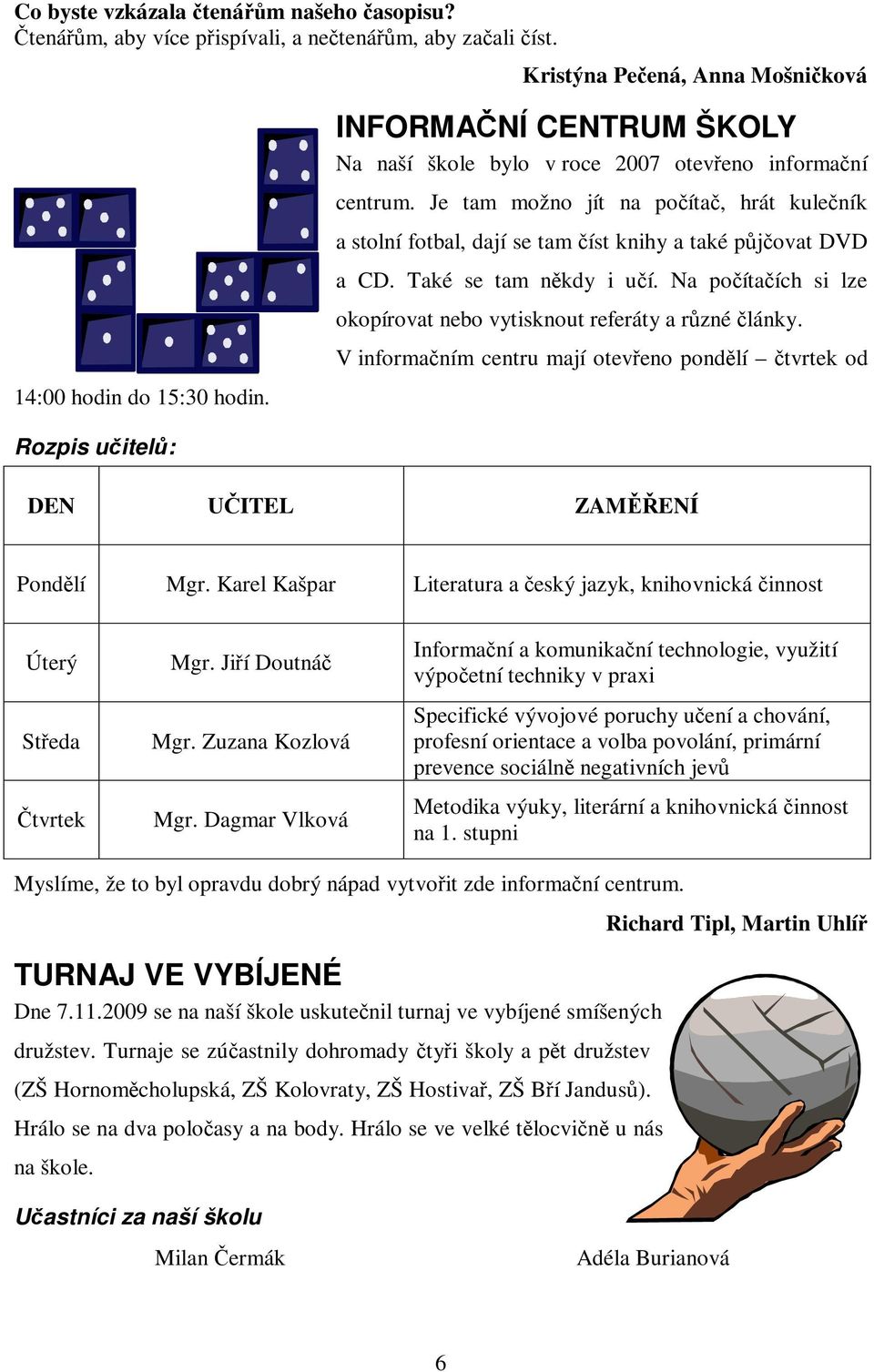 Také se tam nkdy i uí. Na poítaích si lze okopírovat nebo vytisknout referáty a rzné lánky. V informaním centru mají oteveno pondlí tvrtek od Rozpis uitel: DEN UITEL ZAMENÍ Pondlí Mgr.