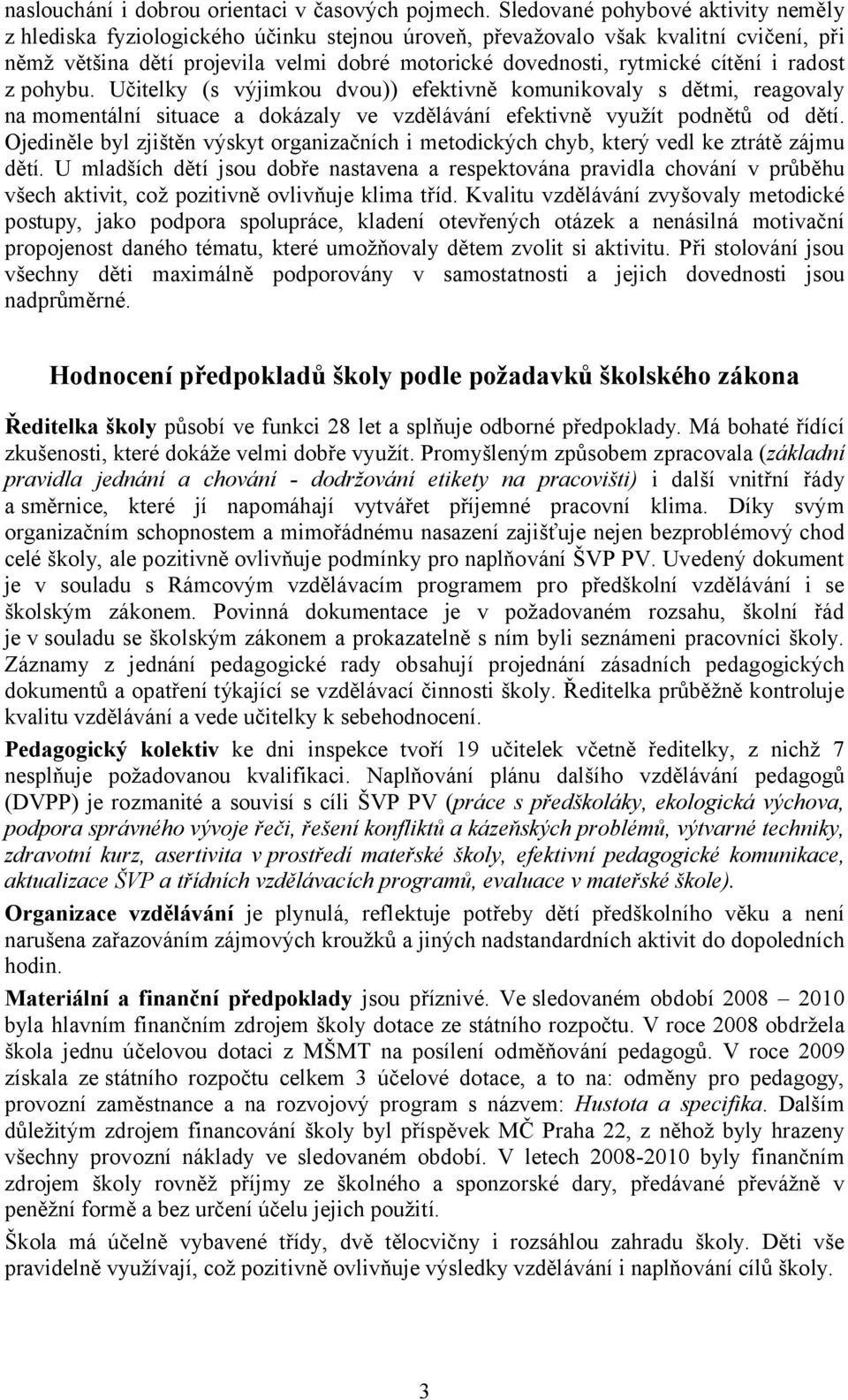 cítění i radost z pohybu. Učitelky (s výjimkou dvou)) efektivně komunikovaly s dětmi, reagovaly na momentální situace a dokázaly ve vzdělávání efektivně využít podnětů od dětí.