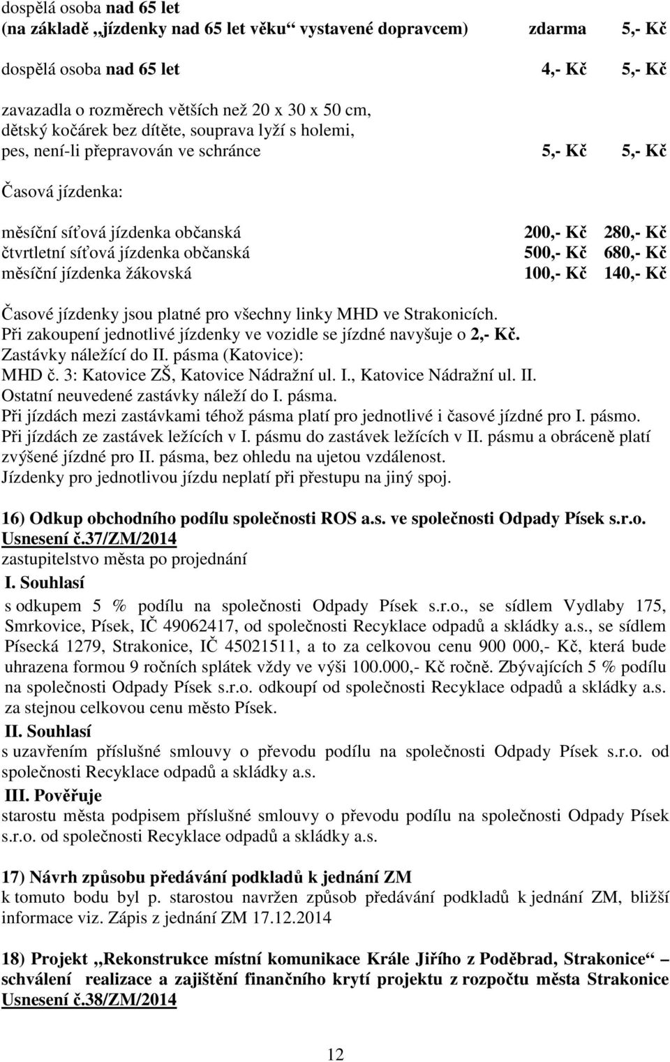 žákovská 200,- Kč 280,- Kč 500,- Kč 680,- Kč 100,- Kč 140,- Kč Časové jízdenky jsou platné pro všechny linky MHD ve Strakonicích.
