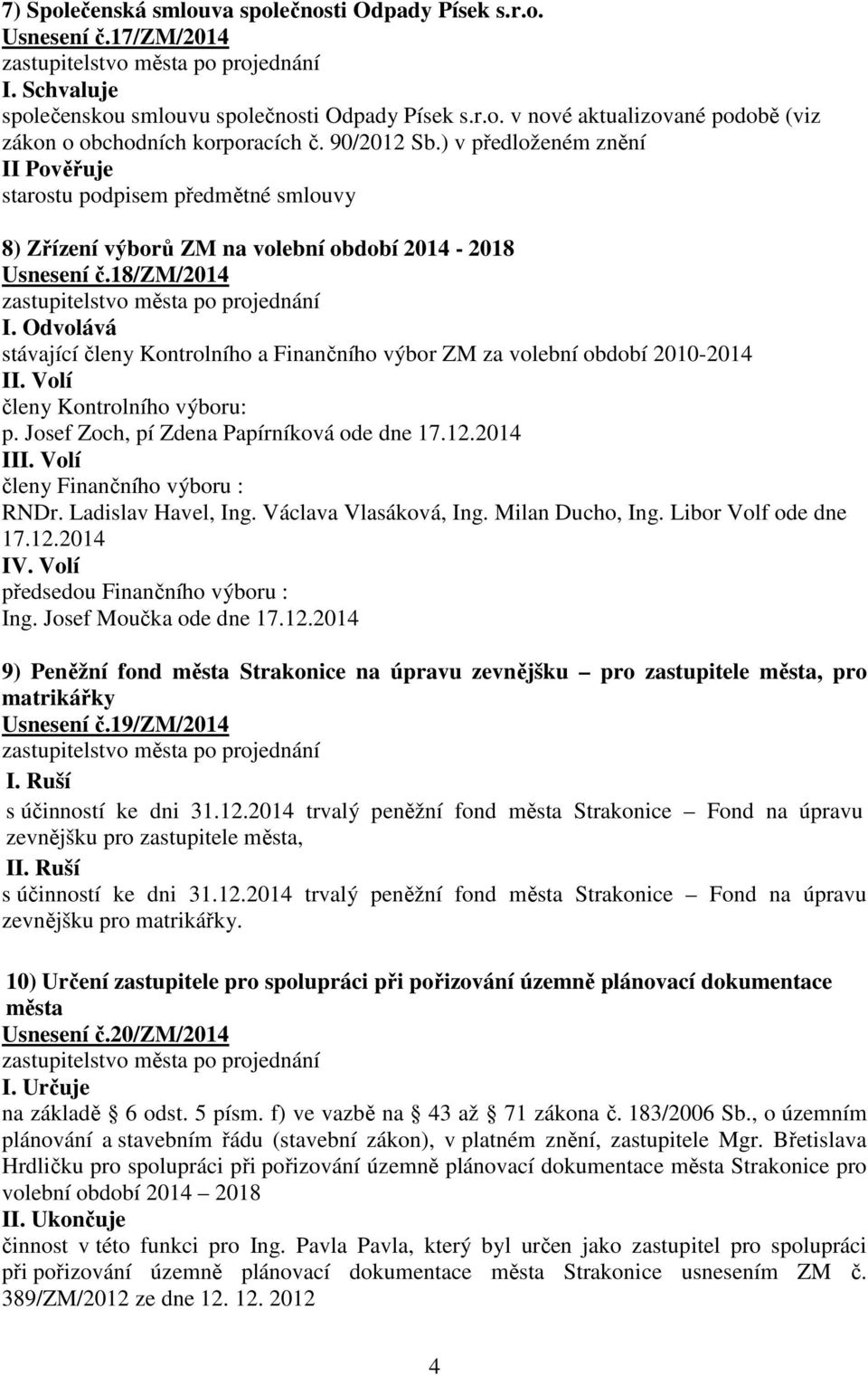 Odvolává stávající členy Kontrolního a Finančního výbor ZM za volební období 2010-2014 II. Volí členy Kontrolního výboru: p. Josef Zoch, pí Zdena Papírníková ode dne 17.12.2014 III.