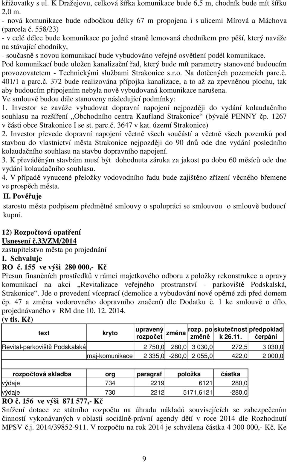 komunikace. Pod komunikací bude uložen kanalizační řad, který bude mít parametry stanovené budoucím provozovatetem - Technickými službami Strakonice s.r.o. Na dotčených pozemcích parc.č. 401/1 a parc.
