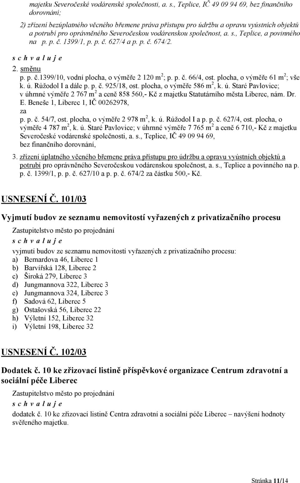, Teplice, IČ 49 09 94 69, bez finančního dorovnání; 2) zřízení bezúplatného věcného břemene práva přístupu pro údržbu a opravu vyústních objektů a potrubí pro oprávněného Severočeskou vodárenskou