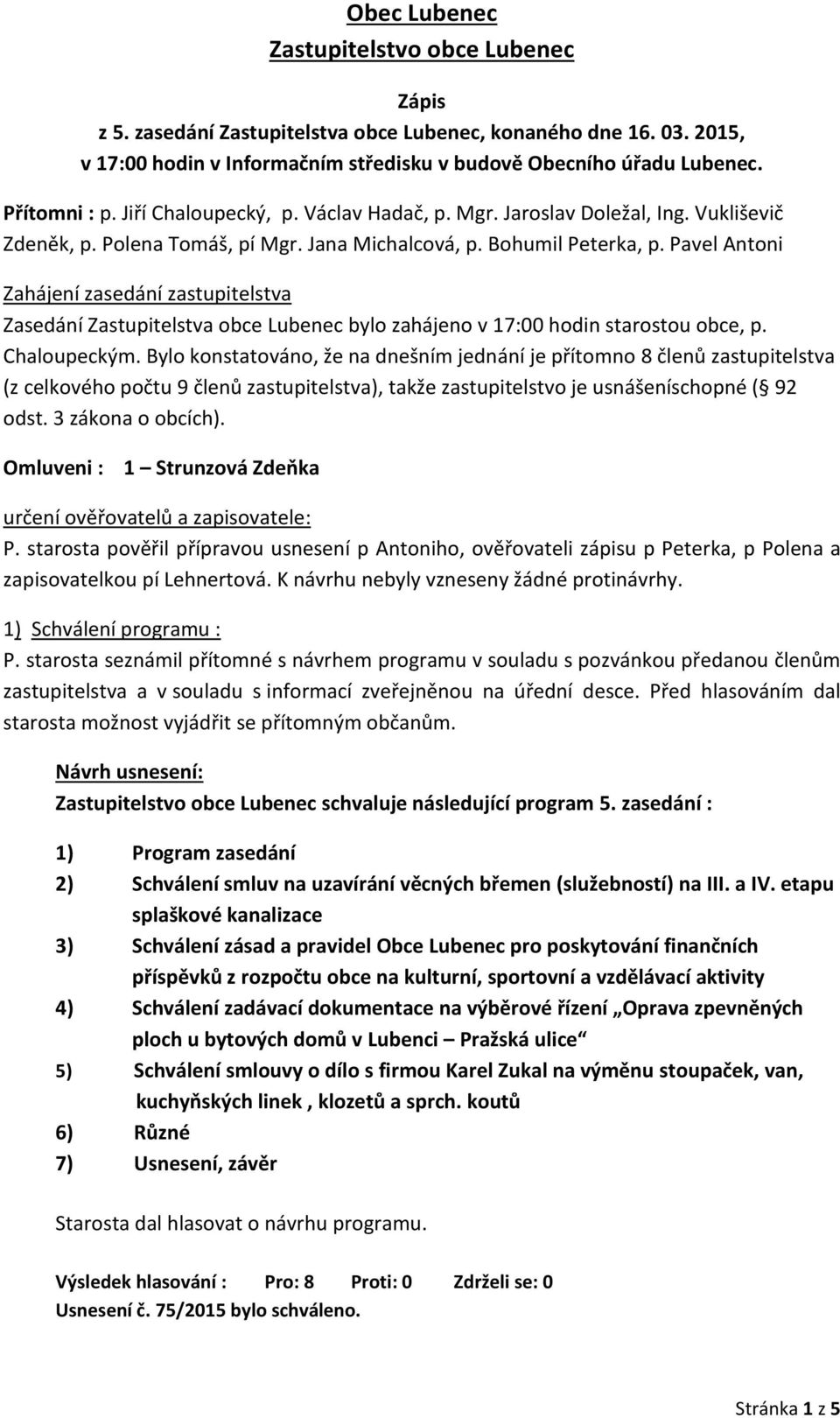 Pavel Antoni Zahájení zasedání zastupitelstva Zasedání Zastupitelstva obce Lubenec bylo zahájeno v 17:00 hodin starostou obce, p. Chaloupeckým.