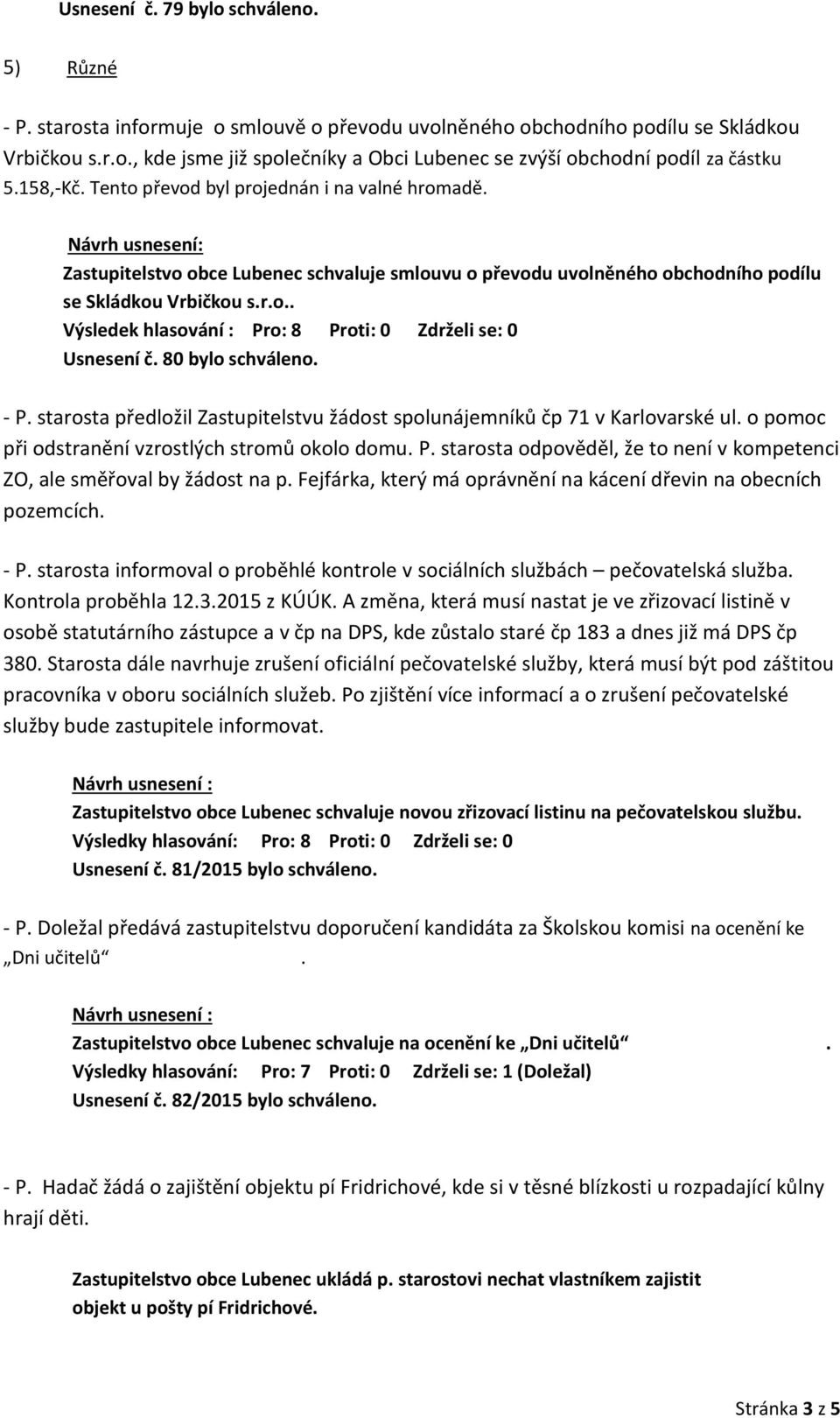 - P. starosta předložil Zastupitelstvu žádost spolunájemníků čp 71 v Karlovarské ul. o pomoc při odstranění vzrostlých stromů okolo domu. P. starosta odpověděl, že to není v kompetenci ZO, ale směřoval by žádost na p.