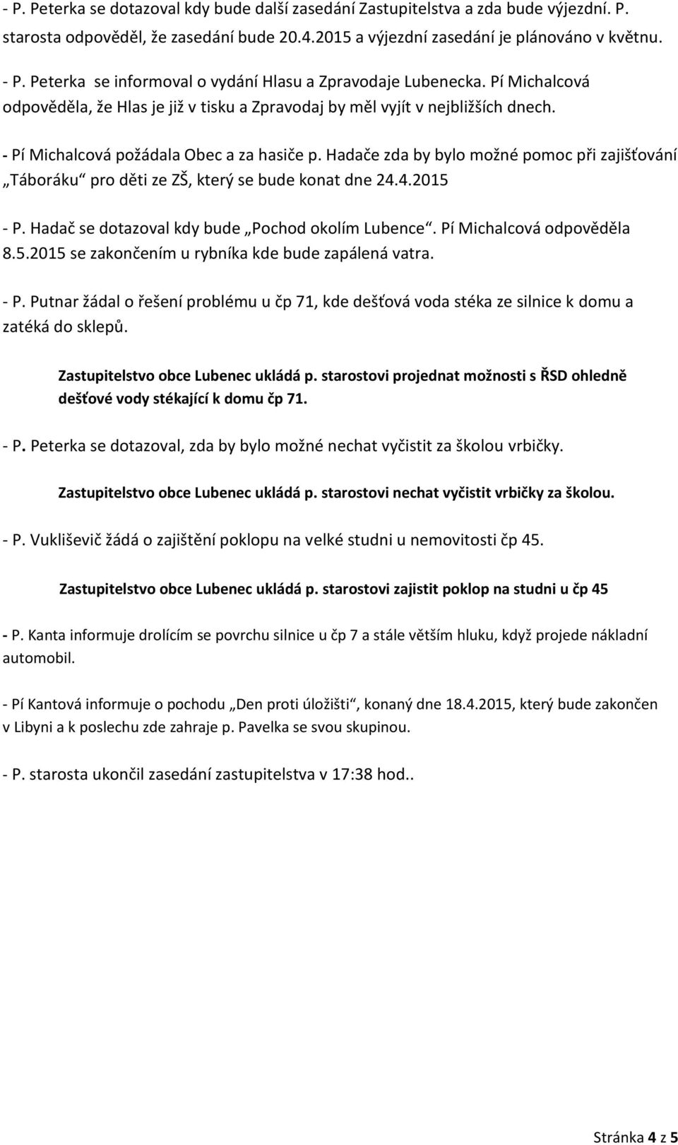Hadače zda by bylo možné pomoc při zajišťování Táboráku pro děti ze ZŠ, který se bude konat dne 24.4.2015 - P. Hadač se dotazoval kdy bude Pochod okolím Lubence. Pí Michalcová odpověděla 8.5.2015 se zakončením u rybníka kde bude zapálená vatra.