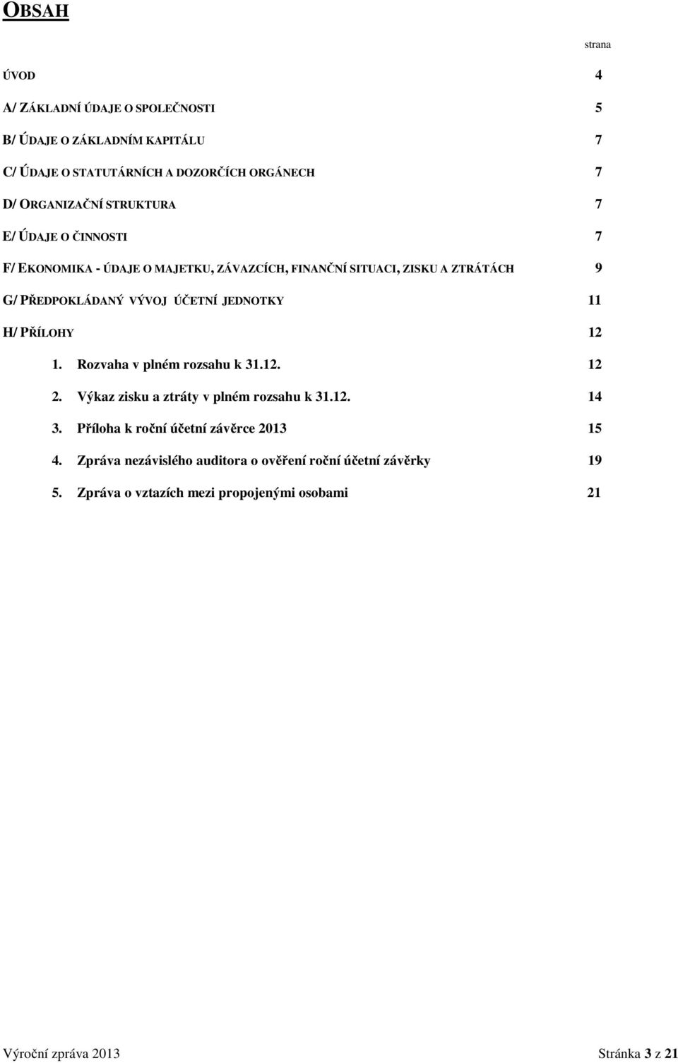 JEDNOTKY 11 H/ PŘÍLOHY 12 1. Rozvaha v plném rozsahu k 31.12. 12 2. Výkaz zisku a ztráty v plném rozsahu k 31.12. 14 3.