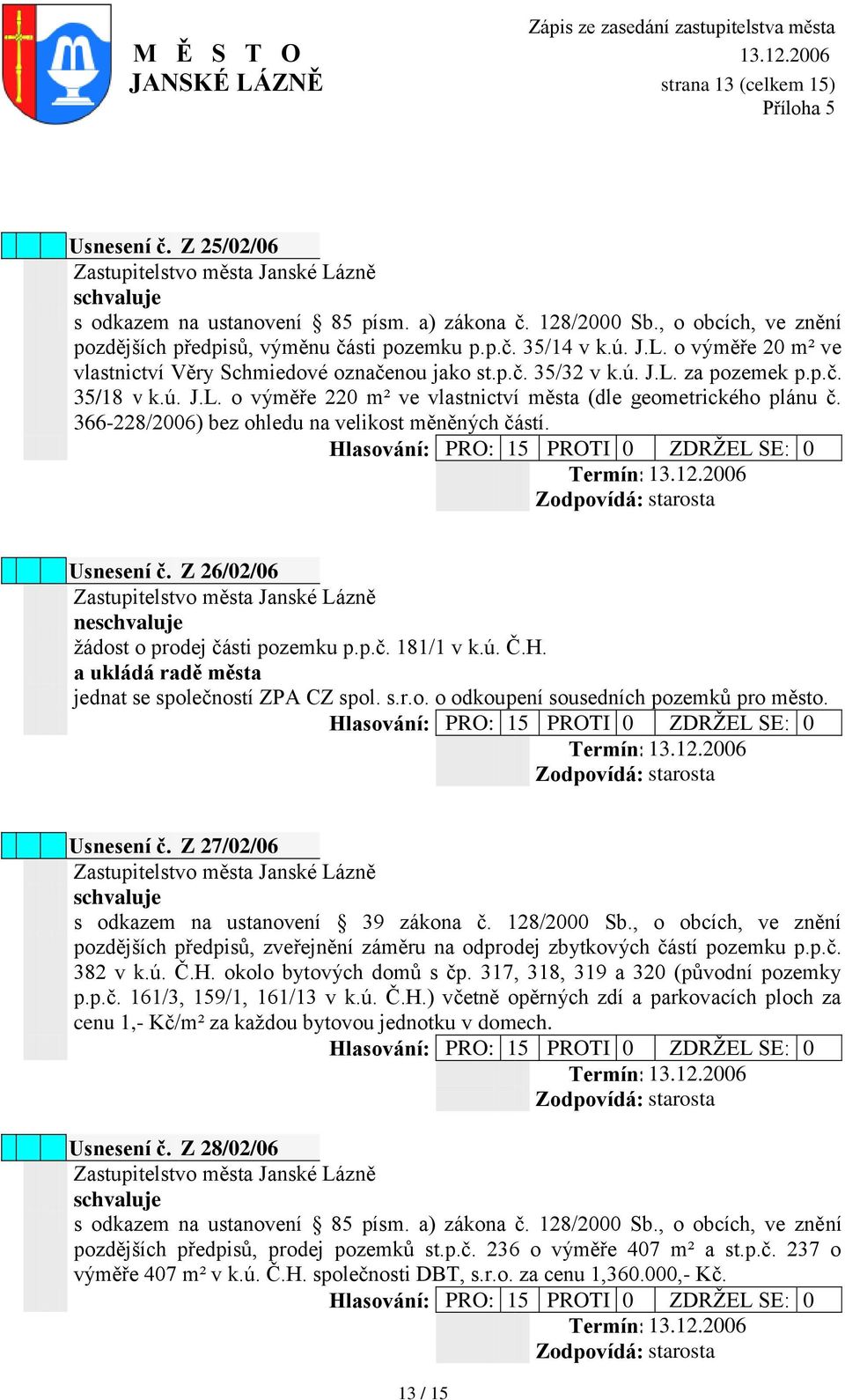 366-228/2006) bez ohledu na velikost měněných částí. Usnesení č. Z 26/02/06 ne ţádost o prodej části pozemku p.p.č. 181/1 v k.ú. Č.H. a ukládá radě města jednat se společností ZPA CZ spol. s.r.o. o odkoupení sousedních pozemků pro město.