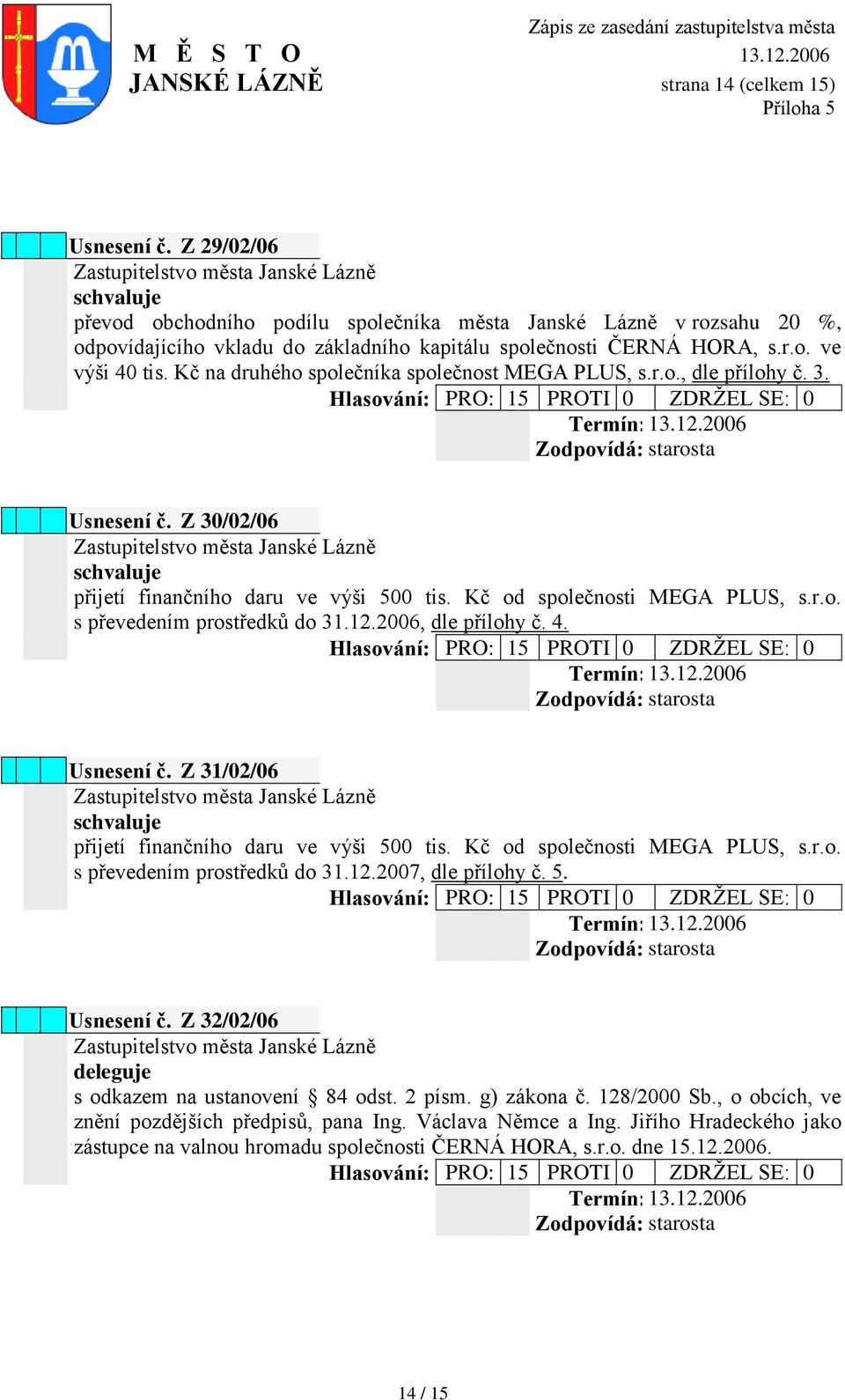 12.2006, dle přílohy č. 4. Usnesení č. Z 31/02/06 přijetí finančního daru ve výši 500 tis. Kč od společnosti MEGA PLUS, s.r.o. s převedením prostředků do 31.12.2007, dle přílohy č. 5. Usnesení č. Z 32/02/06 deleguje s odkazem na ustanovení 84 odst.