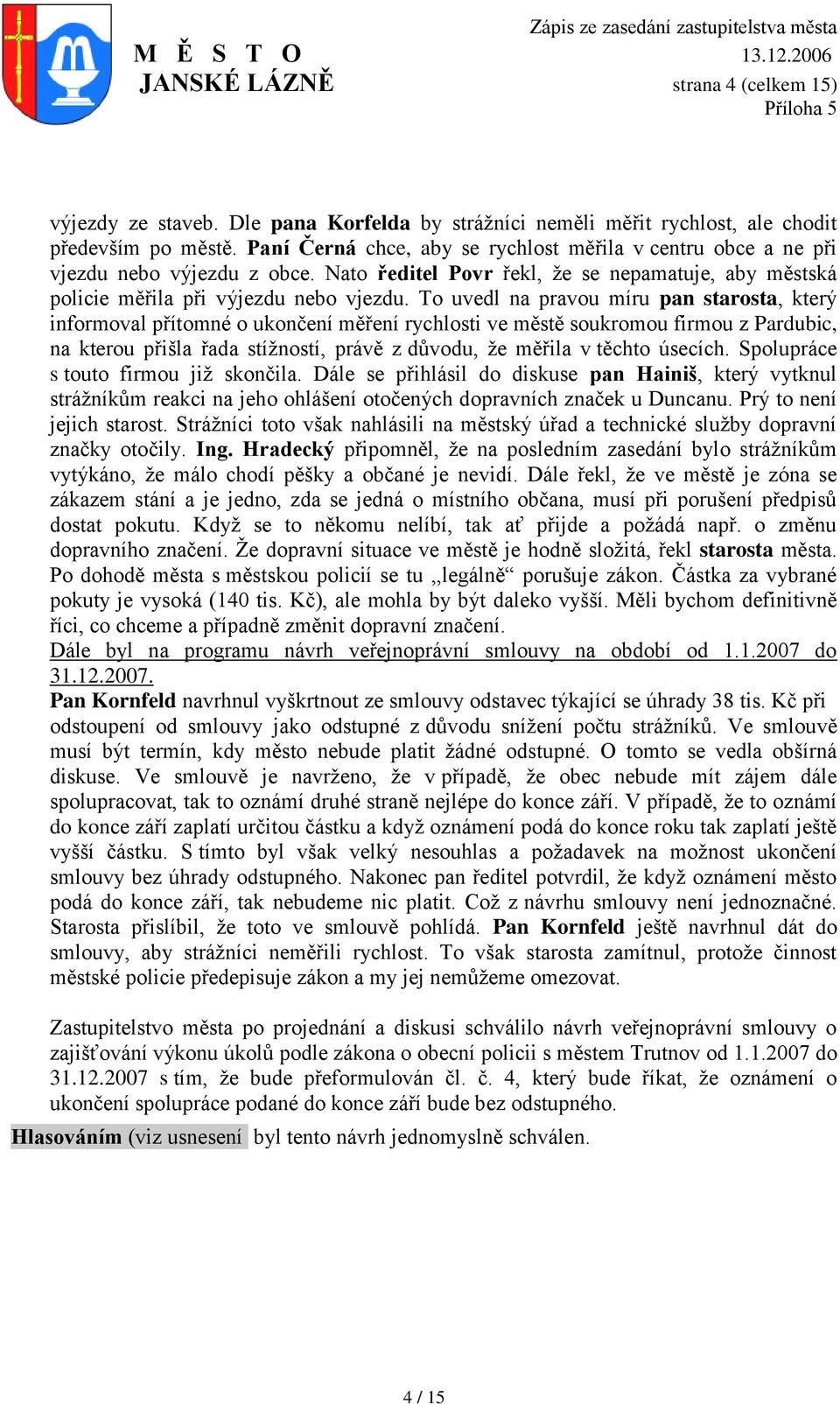 To uvedl na pravou míru pan starosta, který informoval přítomné o ukončení měření rychlosti ve městě soukromou firmou z Pardubic, na kterou přišla řada stíţností, právě z důvodu, ţe měřila v těchto