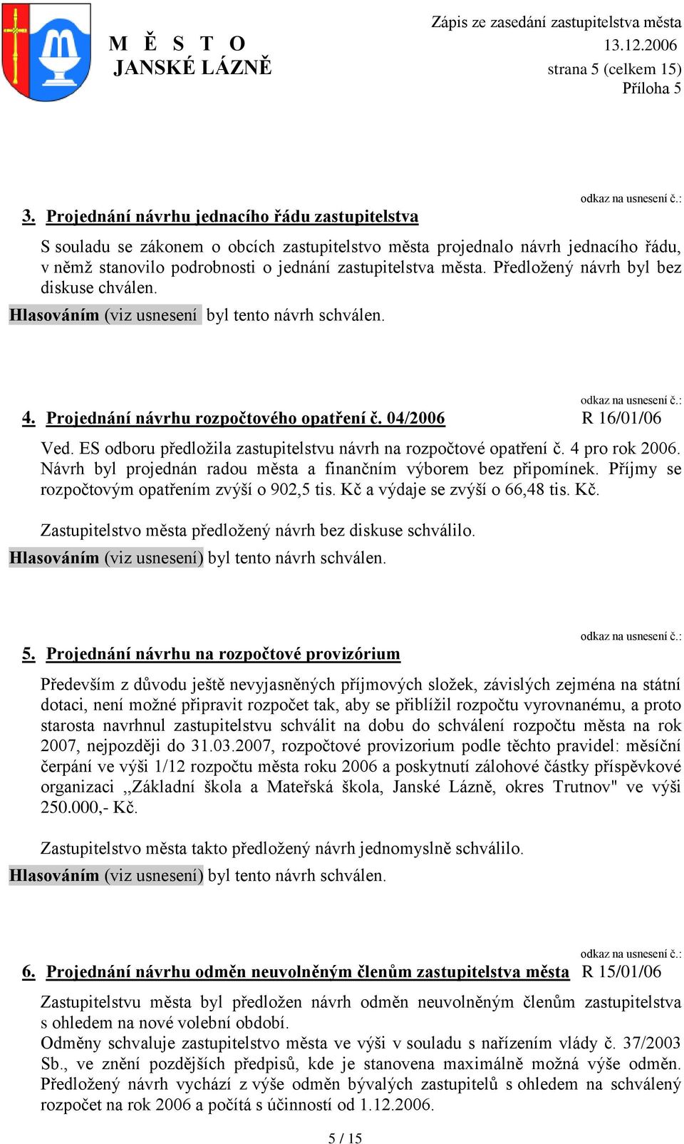 Předloţený návrh byl bez diskuse chválen. Hlasováním (viz usnesení byl tento návrh schválen. 4. Projednání návrhu rozpočtového opatření č. 04/2006 R 16/01/06 Ved.