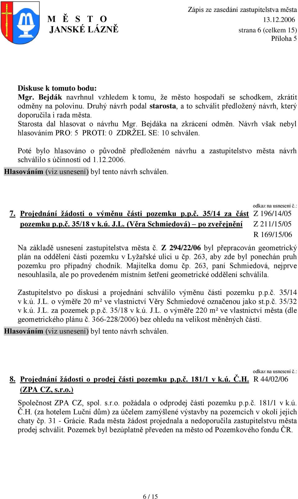 Návrh však nebyl hlasováním PRO: 5 PROTI: 0 ZDRŢEL SE: 10 schválen. Poté bylo hlasováno o původně předloţeném návrhu a zastupitelstvo města návrh schválilo s účinností od 1.12.2006. 7.