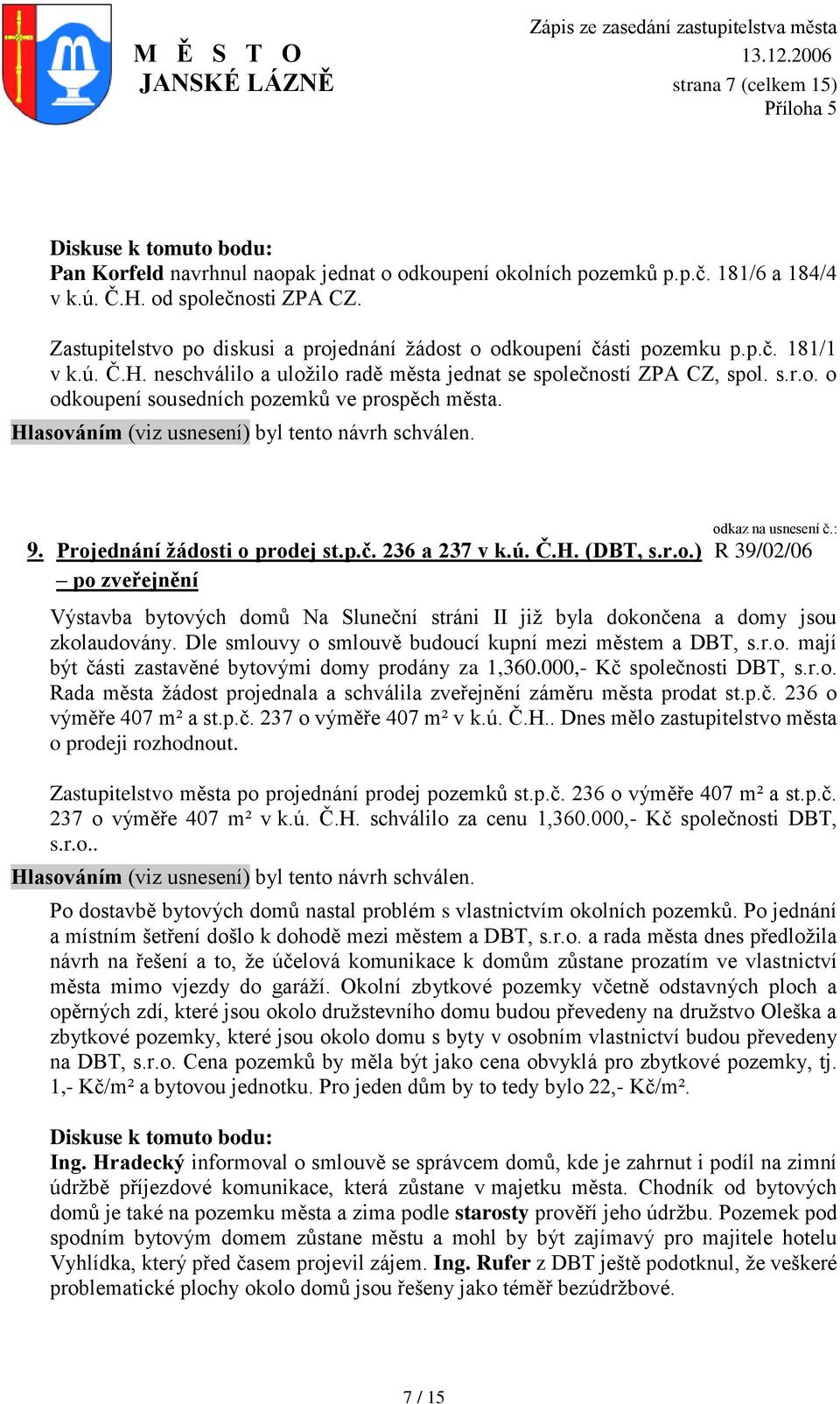 9. Projednání žádosti o prodej st.p.č. 236 a 237 v k.ú. Č.H. (DBT, s.r.o.) po zveřejnění R 39/02/06 Výstavba bytových domů Na Sluneční stráni II jiţ byla dokončena a domy jsou zkolaudovány.