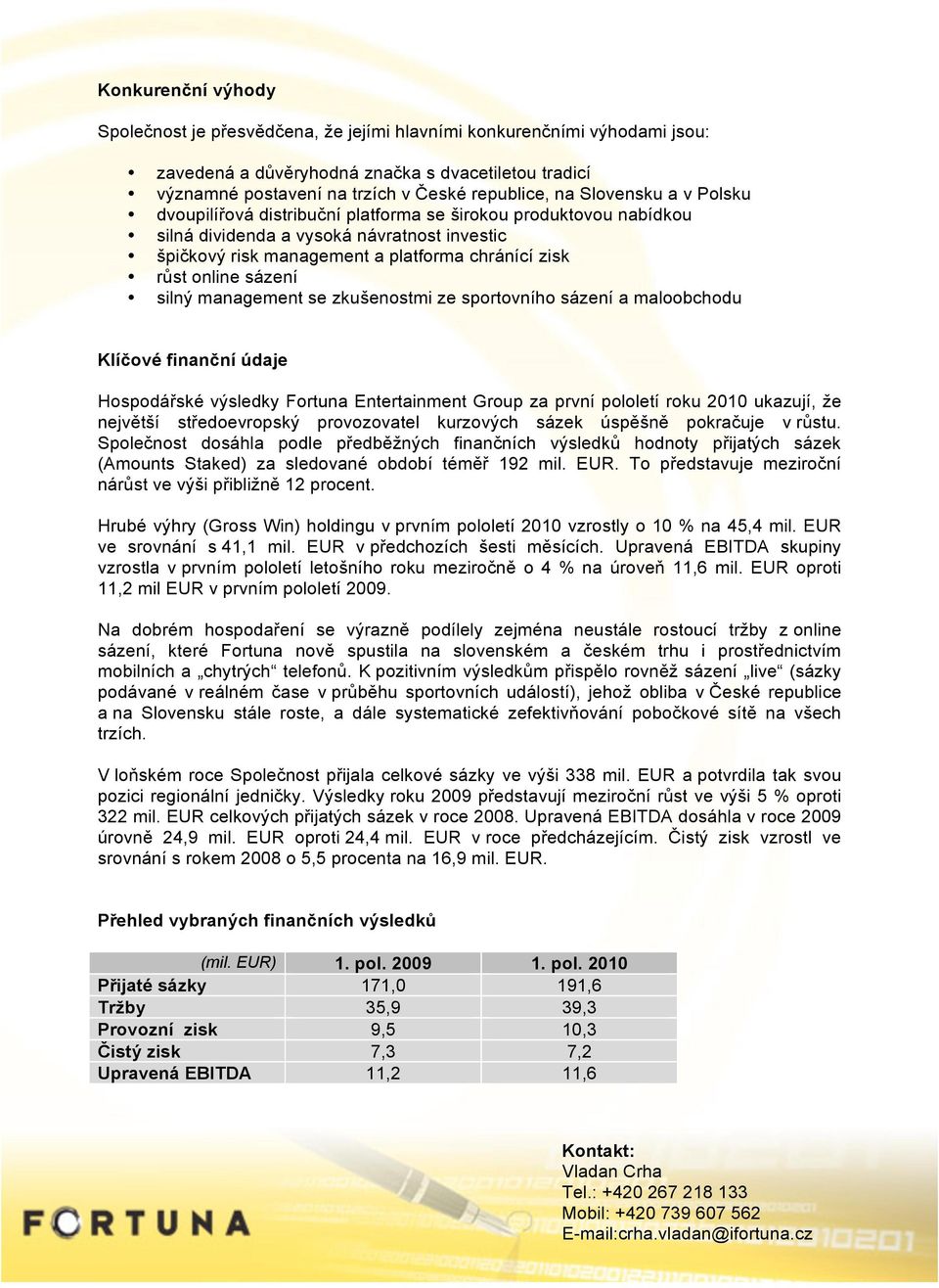 sázení silný management se zkušenostmi ze sportovního sázení a maloobchodu Klíčové finanční údaje Hospodářské výsledky Fortuna Entertainment Group za první pololetí roku 2010 ukazují, že největší