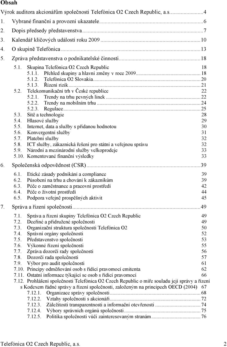 .. 18 5.1.2. Telefónica O2 Slovakia... 20 5.1.3. Řízení rizik... 21 5.2. Telekomunikační trh v České republice 22 5.2.1. Trendy na trhu pevných linek... 22 5.2.2. Trendy na mobilním trhu... 24 5.2.3. Regulace.