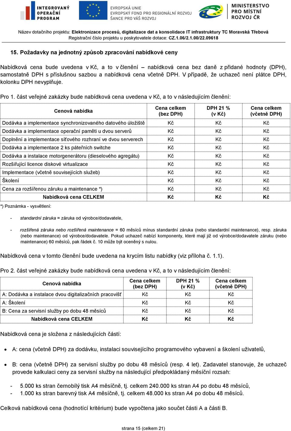 část veřejné zakázky bude nabídková cena uvedena v Kč, a to v následujícím členění: Cenová nabídka Cena celkem (bez DPH) DPH 21 % (v Kč) Cena celkem (včetně DPH) Dodávka a implementace