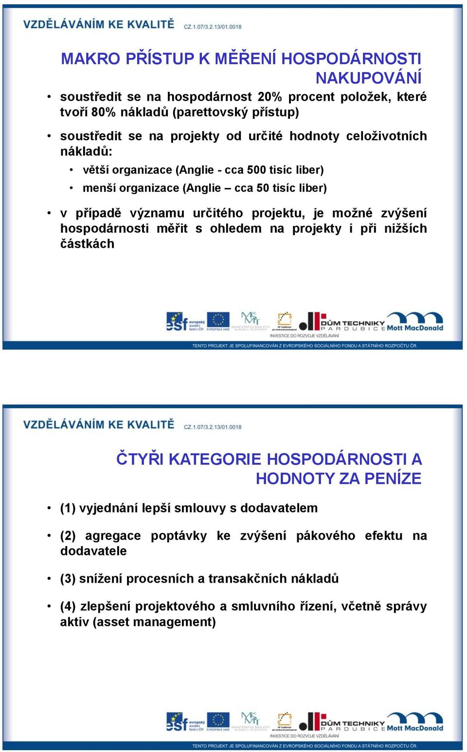 zvýšení hospodárnosti měřit s ohledem na projekty i při niţších částkách ČTYŘI KATEGORIE HOSPODÁRNOSTI A HODNOTY ZA PENÍZE (1) vyjednání lepší smlouvy s dodavatelem (2) agregace