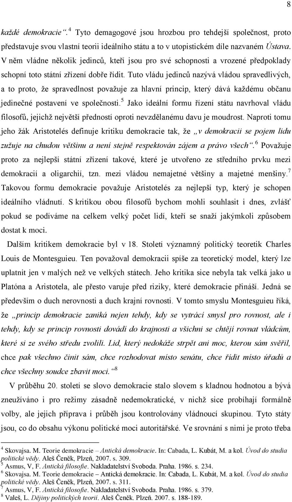 Tuto vládu jedinců nazývá vládou spravedlivých, a to proto, že spravedlnost považuje za hlavní princip, který dává každému občanu jedinečné postavení ve společnosti.