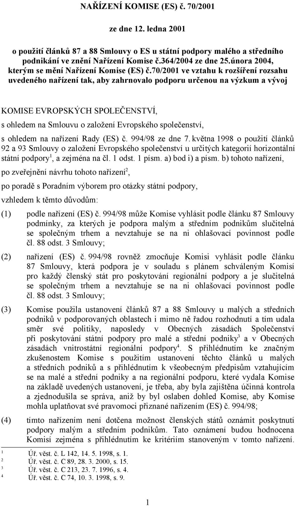 70/2001 ve vztahu k rozšíření rozsahu uvedeného nařízení tak, aby zahrnovalo podporu určenou na výzkum a vývoj KOMISE EVROPSKÝCH SPOLEČENSTVÍ, s ohledem na Smlouvu o založení Evropského společenství,