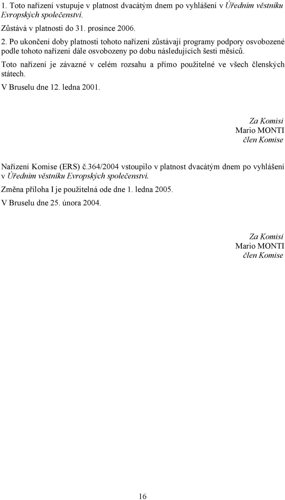 Toto nařízení je závazné v celém rozsahu a přímo použitelné ve všech členských státech. V Bruselu dne 12. ledna 2001. Za Komisi Mario MONTI člen Komise Nařízení Komise (ERS) č.